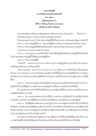 พระราชบัญญัติ
ความรับผิดทางละเมิดของเจ้าหน้าที่
พ.ศ. ๒๕๓๙
ภูมิพลอดุลยเดช ป.ร.
ให้ไว้ ณ วันที่ ๒๗ กันยายน พ.ศ. ๒๕๓๙
เป็นปีที่ ๕๑ ในรัชกาลปัจจุบัน
พระบาทสมเด็จพระปรมินทรมหาภูมิพลอดุลยเดช มีพระบรมราชโองการโปรดเกล้าฯ
ให้ประกาศว่า
โดยที่สมควรมีกฎหมายว่าด้วยความรับผิดทางละเมิดของเจ้าหน้าที่
จึงทรงพระกรุณาโปรดเกล้าฯ ให้ตราพระราชบัญญัติขึ้นไว้โดยคําแนะนํา และยินยอมของรัฐสภา ดังต่อไปนี้
มาตรา ๑ พระราชบัญญัตินี้เรียกว่า “พระราชบัญญัติความรับผิดทางละเมิดของเจ้าหน้าที่ พ.ศ. ๒๕๓๙”
มาตรา ๒* พระราชบัญญัตินี้ให้ใช้บังคับตั้งแต่วันถัดจากวันประกาศในราชกิจจานุเบกษาเป็นต้นไป
* รก.๒๕๓๙/๖๐ก/๒๕/๑๔ พฤศจิกายน ๒๕๓๙
มาตรา ๓ บรรดากฎหมาย กฎ และข้อบังคับใดๆ ในส่วนที่มีบัญญัติไว้แล้วในพระราชบัญญัตินี้หรือซึ่งขัดหรือ
แย้งกับบทแห่งพระราชบัญญัตินี้ ให้ใช้พระราชบัญญัตินี้แทน
มาตรา ๔ ในพระราชบัญญัตินี้
“เจ้าหน้าที่” หมายความว่า ข้าราชการ พนักงาน ลูกจ้าง หรือผู้ปฏิบัติงานประเภทอื่น ไม่ว่าจะเป็นการ
แต่งตั้งในฐานะเป็นกรรมการหรือฐานะอื่นใด
“หน่วยงานของรัฐ” หมายความว่า กระทรวง ทบวง กรม หรือส่วนราชการที่เรียกชื่ออย่างอื่นและมีฐานะ
เป็นกรม ราชการส่วนภูมิภาค ราชการส่วนท้องถิ่น และรัฐวิสาหกิจที่ตั้งขึ้นโดยพระราชบัญญัติหรือพระราชกฤษฎีกา
และให้หมายความรวมถึงหน่วยงานอื่นของรัฐที่มีพระราชกฤษฎีกากําหนดให้เป็นหน่วยงานของรัฐตามพระราชบัญญัติ
นี้ด้วย
มาตรา ๕ หน่วยงานของรัฐต้องรับผิดต่อผู้เสียหายในผลแห่งละเมิดที่เจ้าหน้าที่ของตนได้กระทําในการ
ปฏิบัติหน้าที่ ในกรณีนี้ผู้เสียหายอาจฟ้องหน่วยงานของรัฐดังกล่าวได้โดยตรง แต่จะฟ้องเจ้าหน้าที่ไม่ได้
ถ้าการละเมิดเกิดจากเจ้าหน้าที่ซึ่งไม่ได้สังกัดหน่วยงานของรัฐแห่งใดให้ถือว่ากระทรวงการคลังเป็นหน่วยงาน
ของรัฐที่ต้องรับผิดตามวรรคหนึ่ง
มาตรา ๖ ถ้าการกระทําละเมิดของเจ้าหน้าที่มิใช่การกระทําในการปฏิบัติหน้าที่ เจ้าหน้าที่ต้องรับผิดใน
การนั้นเป็นการเฉพาะตัว ในกรณีนี้ผู้เสียหายอาจฟ้องเจ้าหน้าที่ได้โดยตรง แต่จะฟ้องหน่วยงานของรัฐไม่ได้
มาตรา ๗ ในคดีที่ผู้เสียหายฟ้องหน่วยงานของรัฐ ถ้าหน่วยงานของรัฐเห็นว่าเป็นเรื่องที่เจ้าหน้าที่ต้องรับ
ผิดหรือต้องร่วมรับผิด หรือในคดีที่ผู้เสียหายฟ้องเจ้าหน้าที่ ถ้าเจ้าหน้าที่เห็นว่าเป็นเรื่องที่หน่วยงานของรัฐต้องรับผิด
หรือต้องร่วมรับผิด หน่วยงานของรัฐหรือเจ้าหน้าที่ดังกล่าวมีสิทธิขอให้ศาลที่พิจารณาคดีนั้นอยู่เรียกเจ้าหน้าที่หรือ
หน่วยงานของรัฐแล้วแต่กรณี เข้ามาเป็นคู่ความในคดี
ถ้าศาลพิพากษายกฟ้องเพราะเหตุที่หน่วยงานของรัฐหรือเจ้าหน้าที่ที่ถูกฟ้องมิใช่ผู้ต้องรับผิด ให้ขยายอายุ
ความฟ้องร้องผู้ที่ต้องรับผิดซึ่งมิได้ถูกเรียกเข้ามาในคดีออกไปถึงหกเดือนนับแต่วันที่คําพิพากษานั้นถึงที่สุด

รวบรวมเผยแพรโดย ประพันธ เวารัมย http://pun.fix.gs / http://valrom2012.fix.gs / http://pun2013.bth.cc หนา 5

 