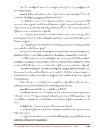 ให้ เ ลขาธิ ก ารคณะรั ฐ มนตรี รองเลขาธิ ก ารคณะรั ฐ มนตรี และผู้ ช่ ว ยเลขาธิ ก ารคณะรั ฐ มนตรี เป็ น
ข้าราชการพลเรือนสามัญ
มาตรา 16 สํานักนายกรัฐมนตรี นอกจากมีนายกรัฐมนตรี รองนายกรัฐมนตรีและรัฐมนตรีประจําสํานัก
นายกรัฐมนตรี ให้มีปลัดสํานักนายกรัฐมนตรีคนหนึ่งมีอํานาจหน้าที่ดังนี้
(๑) รับผิดชอบควบคุมราชการประจําในสํานักนายกรัฐมนตรี กําหนดแนวทางและแผนการปฏิบัติ
ราชการของสํานักนายกรัฐมนตรี และลําดับความสําคัญของแผนการปฏิบัติราชการประจําปีของส่วนราชการใน
สํานักนายกรัฐมนตรีให้เป็นไปตามนโยบายที่นายกรัฐมนตรีกําหนดรวมทั้งกํากับ เร่งรัด ติดตามและประเมินผลการ
ปฏิบัติราชการของส่วนราชการในสํานักนายกรัฐมนตรี
(๒) เป็นผู้บังคับบัญชาข้าราชการของส่วนราชการในสํานักนายกรัฐมนตรีรองจากนายกรัฐมนตรี รอง
นายกรัฐมนตรีและรัฐมนตรีประจําสํานักนายกรัฐมนตรี ยกเว้นข้าราชการของส่วนราชการซึ่งหัวหน้าส่วนราชการ
ขึ้นตรงต่อนายกรัฐมนตรี
(๓) เป็นผู้บังคับบัญชาข้าราชการในสํานักงานปลัดสํานักนายกรัฐมนตรีและรับผิดชอบในการปฏิบัติ
ราชการของสํานักงานปลัดสํานักนายกรัฐมนตรี
ในการปฏิบัติราชการของปลัดสํานักนายกรัฐมนตรีตามวรรคหนึ่ง ให้มีรองปลัดสํานักนายกรัฐมนตรีเป็น
ผู้ช่วยสั่งและปฏิบัติราชการ และจะให้มีผู้ช่วยปลัดสํานักนายกรัฐมนตรีเป็นผู้ช่วยสั่งและปฏิบัติราชการด้วยก็ได้
ในกรณีที่มีรองปลัดสํานักนายกรัฐมนตรีหรือผู้ช่ว ยปลัดสํานักนายกรัฐมนตรีหรือมีทั้งรองปลัดสํานั ก
นายกรั ฐ มนตรี แ ละผู้ ช่ ว ยปลั ด สํ า นั ก นายกรั ฐ มนตรี ให้ ร องปลั ด สํ า นั ก นายกรั ฐ มนตรี ห รื อ ผู้ ช่ ว ยปลั ด สํ า นั ก
นายกรัฐมนตรีเป็นผู้บังคับบัญชาข้าราชการและรับผิดชอบในการปฏิบัติราชการรองจากปลัดสํานักนายกรัฐมนตรี
ให้ ปลั ดสํ านั กนายกรั ฐมนตรี รองปลั ดสํ านั กนายกรั ฐมนตรี และผู้ ช่ วยปลั ดสํ านั กนายกรั ฐมนตรี เป็ น
ข้ าราชการพลเรื อนสามั ญ และให้ ร องปลั ดสํ านั กนายกรั ฐ มนตรี ผู้ ช่ ว ยปลั ดสํ านั กนายกรั ฐ มนตรี และผู้ ดํารง
ตําแหน่งที่เรียกชื่ออย่างอื่นในสํานักงานปลัดสํานักนายกรัฐมนตรี มีอํานาจหน้าที่ตามที่ปลัดสํานักนายกรัฐมนตรี
กําหนดหรือมอบหมาย
ให้นําความในมาตรา 19/1 มาใช้บังคับแก่ราชการของสํานักนายกรัฐมนตรี ในส่วนที่เกี่ยวกับสํานักงาน
ปลัดสํานักนายกรัฐมนตรีและส่วนราชการที่มิได้ขึ้นตรงต่อนายกรัฐมนตรีด้วยโดยอนุโลม
มาตรา 21 ในกระทรวงให้มีปลัดกระทรวงคนหนึ่งมีอํานาจหน้าที่ ดังนี้
(1) รับผิดชอบควบคุมราชการประจําในกระทรวง แปลงนโยบายเป็นแนวทางและแผนการปฏิบัติราชการ
กํากับการทํางานของส่วนราชการในกระทรวงให้เกิดผลสัมฤทธิ์ และประสานการปฏิบัติงานของส่วนราชการใน
กระทรวงให้มีเอกภาพสอดคล้องกัน รวมทั้งเร่งรัดติดตาม และประเมินผลการปฏิบัติราชการของส่วนราชการใน
กระทรวง
(2) เป็นผู้บังคับบัญชาข้าราชการของส่วนราชการในกระทรวงรองจากรัฐมนตรี
(3) เป็นผู้บังคับบัญชาข้าราชการในสํานักงานปลัดกระทรวง และรับผิดชอบในการปฏิบัติราชการของ
สํานักงานปลัดกระทรวง
ในการปฏิบัติราชการของปลัดกระทรวงตามวรรคหนึ่ง จะให้มีรองปลัดกระทรวงคนหนึ่งเป็นผู้ช่วยสั่งและ
ปฏิบัติราชการตามที่ปลัดกระทรวงมอบหมายก็ได้
รวบรวมนําเผยแพร่โดย ประพันธ์ เวารัมย์ เจ้าหน้าทีวิเคราะห์นโยบายและแผน 6 ว เทศบาลตําบลนาป่าแซง อ.ปทุมราชวงศา จ.อํานาจเจริญ
่

หน้า 22

 