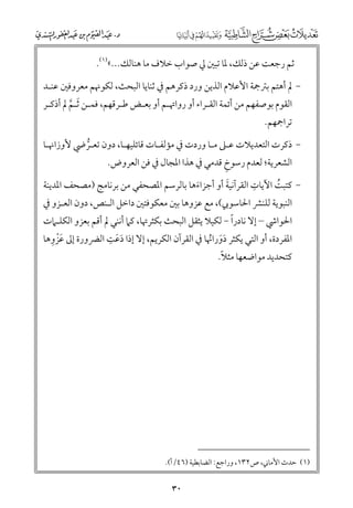 ‫ﺛﻢ رﺟﻌﺖ ﻋﻦ ذﻟﻚ, ﳌﺎ ﺗﺒﲔ ﱄ ﺻﻮاب ﺧﻼﻑ ﻣﺎ ﻫﻨﺎﻟﻚ...«)١(.‬
‫− ﱂ أﻫﺘﻢ ﺑﱰﲨﺔ اﻷﻋﻼﻡ اﻟﺬﻳﻦ ﻭرد ذﻛﺮﻫﻢ ﰲ ﺛﻨﺎﻳﺎ اﻟﺒﺤﺚ, ﻟﻜﻮﳖﻢ ﻣﻌﺮﻭﻓﲔ ﻋﻨـﺪ‬

‫اﻟﻘﻮﻡ ﺑﻮﺻﻔﻬﻢ ﻣﻦ أﺋﻤﺔ اﻟﻘـﺮاء أﻭ رﻭاﲥـﻢ أﻭ ﺑﻌـﺾ ﻃـﺮﻗﻬﻢ, ﻓﻤـﻦ ﹶﺛـﻢ ﱂ أذﻛـﺮ‬
‫ﱠ‬
‫ﺗﺮاﲨﻬﻢ.‬

‫− ذﻛﺮت اﻟﺘﻌﺪﻳﻼت ﻋـﲆ ﻣـﺎ ﻭردت ﰲ ﻣﺆﻟﻔـﺎت ﻗﺎﺋﻠﻴﻬـﺎ, دﻭﻥ ﺗﻌـﺮﴈ ﻷﻭزاﳖـﺎ‬
‫ﱡ‬
‫ﹺ‬
‫اﻟﺸﻌﺮﻳﺔ; ﻟﻌﺪﻡ رﺳﻮخ ﻗﺪﻣﻲ ﰲ ﻫﺬا اﳌﺠﺎﻝ ﰲ ﻓﻦ اﻟﻌﺮﻭض.‬

‫ﹺ‬
‫ﹶ‬
‫− ﻛﺘﺒﺖ اﻵﻳﺎت اﻟﻘﺮآﻧﻴﺔ أﻭ أﺟﺰاءﻫﺎ ﺑﺎﻟﺮﺳﻢ اﳌﺼﺤﻔﻲ ﻣﻦ ﺑﺮﻧﺎﻣﺞ )ﻣﺼﺤﻒ اﳌﺪﻳﻨﺔ‬
‫ﹸ‬
‫ﹶ‬
‫اﻟﻨﺒﻮﻳﺔ ﻟﻠﻨﴩ اﳊﺎﺳﻮﰊ(, ﻣﻊ ﻋﺰﻭﻫﺎ ﺑﲔ ﻣﻌﻜﻮﻓﺘﲔ داﺧﻞ اﻟـﻨﺺ, دﻭﻥ اﻟﻌـﺰﻭ ﰲ‬

‫ﹰ‬
‫اﳊﻮاﳾ – إﻻ ﻧﺎدرا − ﻟﻜﻴﻼ ﻳﺜﻘﻞ اﻟﺒﺤﺚ ﺑﻜﺜﺮﲥﺎ, ﻛﲈ أﻧﻨﻲ ﱂ أﻗﻢ ﺑﻌﺰﻭ اﻟﻜﻠـﲈت‬
‫ﹶ ﹺ‬
‫ﹶﹾ ﹺ‬
‫اﳌﻔﺮدة, أﻭ اﻟﺘﻲ ﻳﻜﺜﺮ دﻭراﳖﺎ ﰲ اﻟﻘﺮآﻥ اﻟﻜﺮﻳﻢ, إﻻ إذا دﻋﺖ اﻟﴬﻭرة إﱃ ﻋﺰﻭﻫﺎ‬
‫ﹶ‬
‫ﹶﹶ ﹸ‬
‫ﹰ‬
‫ﻛﺘﺤﺪﻳﺪ ﻣﻮاﺿﻌﻬﺎ ﻣﺜﻼ.‬

‫)١( ﺣﺪث اﻷﻣﺎﲏ, ص٢٣١, ﻭراﺟﻊ: اﻟﻀﺎﺑﻄﻴﺔ )٦٤/أ(.‬

‫٠٣‬

 