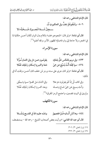 ‫ﻗﺎﻝ اﻹﻣﺎﻡ اﻟﺸﺎﻃﺒﻲ رﲪﻪ اﷲ:‬

‫ﹸﹾ ﹸ ﹸ ﹸ ﹺ ﱞ‬
‫٦٠٨− ﻭﻣﻨﺠﻮﻫﻢ ﺧﻒ ﻭﰲ اﻟﻌﻨﻜﺒﻮت ﹸﻧﻨـ‬
‫ﹺ ﹾ‬
‫ﹺﹶﱠ ﹶ‬
‫ــــﺠﲔ ﺷـــﻔﺎ ﻣﻨﺠـــﻮﻙ ﺻـــﺤﺒﺘﻪ دﻻ‬
‫ﹸﹾ‬
‫ﹸ‬
‫ﹾ ﹶﹸ ﹶ‬

‫ﻗﺎﻝ أﺑﻮ ﺷﺎﻣﺔ: »ﻭﻟﻮ ﻗﺎﻝ: »ﳌﻨﺠﻮﻫﻢ ﺧﻒ« ﺑﺎﻟﻼﻡ ﺑﺪﻝ اﻟﻮاﻭ ﻟﻜﺎﻥ أﺣﺴﻦ ﺣﻜﺎﻳﺔ ﳌﺎ‬
‫ﹴ‬
‫ﰲ اﳊﺠﺮ, ﻭﻻ ﺣﺎﺟﺔ إﱃ ﻭاﻭ ﻓﺎﺻﻠﺔ; ﻟﻈﻬﻮر اﻷﻣﺮ, ﻭاﷲ أﻋﻠﻢ«)١(.‬

‫ﻗﺎﻝ اﻹﻣﺎﻡ اﻟﺸﺎﻃﺒﻲ رﲪﻪ اﷲ:‬

‫ﺳﻮرة اﻹﴎاء‬

‫ﱡ ﹺ‬
‫٣٢٨− ﻭﰲ ﻣﺮﻳﻢ ﺑﺎﻟﻌﻜﺲ ﺣﻖ ﺷﻔﺎؤﻩ‬
‫ﹶ‬
‫٤٢٨− ﺳﲈ ﻛﹺﻔﻠﻪ ﹶأﱢﻧﺚ ﻳﺴﺒﺢ ﻋﻦ ﹺ‬
‫ﹾ‬
‫ﲪﻰ‬
‫ﹾ ﹸﹶﱢ‬
‫ﹰ‬

‫ﹴ‬
‫ﻳﻘﻮﻟــﻮﻥ ﻋــﻦ دار ﻭﰲ اﻟﺜــﺎﻥ ﹸﻧــﺰﻻ‬
‫ﱢ‬
‫ﹺ‬
‫ﺷﻔﺎ ﻭاﻛﴪﻭا إﺳﻜﺎﻥ رﺟﻠﹺﻚ ﻋﻤﻼ‬
‫ﹶ ﹾ‬
‫ﹸ ﱠ‬

‫ﻗﺎﻝ أﺑﻮ ﺷﺎﻣﺔ: »ﻭﻟﻮ ﻛﺎﻥ ﺟﺮ￯ ﻋﲆ ﺳﻨﻨﻪ ﻭرﻣﺰ ﳌﻦ ﺧﻔﻒ ﻛﺎﻥ أﺣﺴﻦ, ﻭﻗﻠﺖ أﻧﺎ ﰲ‬

‫ذﻟﻚ:‬

‫ﻭﰲ ﻛﺎﻑ ﹶﻧﻞ إذ ﻛﻢ ﻳﻘﻮﻟﻮﻥ دﻡ ﻋﻼ‬
‫ﹾ ﹾ ﹶ ﹾ‬
‫ﹺ‬
‫ﻭأﻧﺚ ﻳﺴﺒﺢ ﻋﻦ ﲪﻰ ﺷـﺎع ﻭﺻـﻠﻪ‬
‫ﹰ‬

‫ﻭﰲ اﻟﺜـﺎﻥ ﻧـﻞ ﻛﻔـﺆا ﺳـﲈ ﻭﺗـﺒﺠﲆ‬
‫ـ ـ ـ ـ ـ ﱠ‬
‫ﹺ‬
‫ﻭﺑﻌﺪ اﻛﴪﻭا إﺳﻜﺎﻥ رﺟﻠﻚ ﻋﻤﻼ‬
‫ﹶ ﹾ‬
‫ﹸ ﱠ‬

‫ﻭﱂ ﻳﺒﻖ ﰲ اﻟﺒﻴﺖ ﺗﻀﻤﲔ, ﻭاﺟﺘﻤﻊ اﻟﺮﻣﺰ اﳌﻔﺮﻕ«)٢(.‬

‫ﻗﺎﻝ اﻹﻣﺎﻡ اﻟﺸﺎﻃﺒﻲ رﲪﻪ اﷲ:‬

‫ﺳﻮرة اﻟﻜﻬﻒ‬
‫ﹺ‬
‫ﻭﻣﻌـﻪ ﻋﻠﻴـﻪ اﷲﹶ ﰲ اﻟﻔﺘــﺢ ﻭﺻــﻼ‬
‫ﹶ ﱠ‬
‫ﹶ ﹾ‬

‫ﹶﹾﹺ‬
‫٤٤٨− ﻭﻫﺎ ﻛﴪ ﹶأﹾﻧﺴﺎﻧﻴﻪ ﺿﻢ ﳊﻔﺼﻬﻢ‬
‫ﹾ‬
‫ﹸ ﱠ‬

‫ﻗﺎﻝ أﺑﻮ ﻋﺒﺪ اﷲ اﻟﻔﺎﳼ: »ﻭرأﻳﺖ ﺑﻌﺾ أﺻﺤﺎب اﻟﺸﻴﺦ – رﲪﻪ اﷲ – ﻳﺴﺘـﻀﻌﻒ‬

‫)١( إﺑﺮاز اﳌﻌﺎﲏ: ٣/ ٦٠٣.‬

‫)٢( إﺑﺮاز اﳌﻌﺎﲏ: ٣/ ٢٢٣.‬

‫٠٣١‬

 