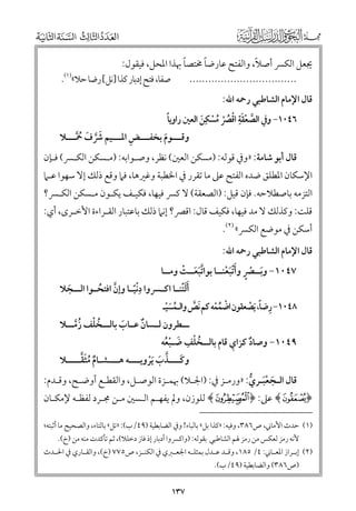 ‫ﹰ‬
‫ﹰ‬
‫ﹰ‬
‫ﳚﻌﻞ اﻟﻜﴪ أﺻﻼ, ﻭاﻟﻔﺘﺢ ﻋﺎرﺿﺎ ﳐﺘﺼﺎ ﲠﺬا اﳌﺤﻞ, ﻓﻴﻘﻮﻝ:‬
‫)١(‬
‫..................................‬
‫ﺻﻔﺎ, ﻓﺘﺢ إدﺑﺎر ﻛﺬا ]ﻧﻞ[ رﺿﺎ ﺣﻼ« .‬

‫ﻗﺎﻝ اﻹﻣﺎﻡ اﻟﺸﺎﻃﺒﻲ رﲪﻪ اﷲ:‬
‫ﹺ‬
‫ﹰ‬
‫٦٤٠١− ﻭﰲ اﻟﺼﻌﻘﺔ اﻗﴫ ﻣﺴﻜﹺﻦ اﻟﻌﲔ راﻭﻳﺎ‬
‫ﱠ ﹾﹶ ﹾ ﹸ ﹾ ﹸ ﹾ ﹶ‬
‫ﻭﻗـــﻮﻡ ﺑﺨﻔـــﺾ اﳌـــﻴﻢ ﴍﻑ ﲪـــﻼ‬
‫ﹶ ﱠ ﹶ ﹸ ﱠـ‬
‫ـ ﹶ ـ ﹺ ـ‬

‫ﻗﺎﻝ أﺑﻮ ﺷﺎﻣﺔ: »ﻭﰲ ﻗﻮﻟﻪ: )ﻣﺴﻜﻦ اﻟﻌﲔ( ﻧﻈﺮ, ﻭﺻـﻮاﺑﻪ: )ﻣـﺴﻜﻦ اﻟﻜـﴪ( ﻓـﺈﻥ‬

‫اﻹﺳﻜﺎﻥ اﳌﻄﻠﻖ ﺿﺪﻩ اﻟﻔﺘﺢ ﻋﲆ ﻣﺎ ﺗﻘﺮر ﰲ اﳋﻄﺒﺔ ﻭﻏﲑﻫﺎ, ﻓﲈ ﻭﻗﻊ ذﻟﻚ إﻻ ﺳﻬﻮا ﻋـﲈ‬

‫اﻟﺘﺰﻣﻪ ﺑﺎﺻﻄﻼﺣﻪ. ﻓﺈﻥ ﻗﻴﻞ: )اﻟﺼﻌﻘﺔ( ﻻ ﻛﴪ ﻓﻴﻬﺎ, ﻓﻜﻴـﻒ ﻳﻜـﻮﻥ ﻣـﺴﻜﻦ اﻟﻜـﴪ?‬

‫ﻗﻠﺖ: ﻭﻛﺬﻟﻚ ﻻ ﻣﺪ ﻓﻴﻬﺎ, ﻓﻜﻴﻒ ﻗﺎﻝ: اﻗﴫ? إﻧﲈ ذﻟﻚ ﺑﺎﻋﺘﺒﺎر اﻟﻘـﺮاءة اﻷﺧـﺮ￯, أﻱ:‬
‫أﺳﻜﻦ ﰲ ﻣﻮﺿﻊ اﻟﻜﴪ« )٢(.‬

‫ﻗﺎﻝ اﻹﻣﺎﻡ اﻟﺸﺎﻃﺒﻲ رﲪﻪ اﷲ:‬

‫٧٤٠١− ﻭﺑــﴫ ﻭأﹾﺗﺒﻌﻨــﺎ ﺑﻮاﺗﺒﻌــﺖ ﻭﻣــﺎ‬
‫ﱠﹶ ﹶ ﹾ‬
‫ﹶ ﹾ ﹴ ﹶ ﹶﹾ‬
‫ﹺ‬
‫ﹶأﻟﺘﻨــﺎ اﻛــﴪﻭا دﻧﻴــﺎ ﻭإﻥ اﻓﺘﺤ ـﻮا اﻟ ــﺠﻼ‬
‫ﹶﹾ‬
‫ﱠ ﹸ‬
‫ﹶ‬
‫ﹾﹰ‬
‫٨٤٠١− رﺿﺎ, ﹶﻳﺼﻌﻘﻮﻥ اﺿﻤﻤﻪ ﻛﻢ ﹶﻧﺺ ﻭاﻟـﻤﺴﻴـ‬
‫ﱠ‬
‫ﹺ ﹰ ﹾ‬
‫ﹸ ﹶﹾ‬
‫ﹾ ﹸﹾ‬

‫ـــﻄﺮﻭﻥ ﻟــﺴﺎﻥ ﻋــﺎب ﺑﺎﻟ ــﺨﻠﻒ زﻣ ــﻼ‬
‫ﹲ‬
‫ﹶ‬
‫ﹸ ﹾ ﹸﱠ‬
‫ﹺ‬
‫ﹴ‬
‫٩٤٠١− ﻭﺻﺎد ﻛﺰاﻱ ﻗﺎﻡ ﺑﺎﻟــﺨﻠﻒ ﺿـﺒﻌﻪ‬
‫ﹸ ﹾ ﹶ ﹾﹸ‬
‫ﹲ‬
‫ﹲ ﹸﹶﱠ‬
‫ﻭﻛــــﺬب ﹶﻳﺮﻭﻳــــﻪ ﻫــــﺸـﺎﻡ ﻣﺜﻘـــــﻼ‬
‫ﹶ ﱠ ﹶ ﹾ‬

‫ﻗﺎﻝ اﻟـﺠﻌﺒـﺮﻱ: »ﻭرﻣـﺰ ﰲ: )اﳉـﻼ( ﲠﻤـﺰة اﻟﻮﺻـﻞ, ﻭاﻟﻘﻄـﻊ أﻭﺿـﺢ, ﻭﻗـﺪﻡ:‬
‫ﹶ ﹾﹶ ﱡ‬

‫﴿‪ ﴾º‬ﻋﲆ: ﴿ ‪ ﴾r‬ﻟﻠﻮزﻥ, ﻭﱂ ﻳﻔﻬـﻢ اﻟـﺴﲔ ﻣـﻦ ﳎـﺮد ﻟﻔﻈـﻪ ﻹﻣﻜـﺎﻥ‬
‫)١( ﺣﺪث اﻷﻣﺎﲏ, ص٦٨٣, ﻭﻓﻴﻪ: »ﻛﺬا ﺑﻞ« ﺑﺎﻟﺒﺎء! ﻭﰲ اﻟﻀﺎﺑﻄﻴﺔ )٩٤/ب(: »ﺗﻞ« ﺑﺎﻟﺘﺎء, ﻭاﻟﺼﺤﻴﺢ ﻣﺎ أﺛﺒﺘﻪ;‬
‫ﻷﻧﻪ رﻣﺰ ﻟﻌﻜﺲ ﻣﻦ رﻣﺰ ﳍﻢ اﻟﺸﺎﻃﺒﻲ ﺑﻘﻮﻟﻪ: )ﻭاﻛﴪﻭا أدﺑﺎر إذ ﻓﺎز دﺧﻠﻼ(, ﺛﻢ ﺗﺄﻛﺪت ﻣﻨﻪ ﻣﻦ )خ(.‬

‫)٢( إﺑ ـﺮاز اﳌﻌ ـﺎﲏ: ٤/ ٥٨١, ﻭﻗ ـﺪ ﻋ ـﺪﻝ ﺑﻤﺜﻠ ـﻪ اﳉﻌ ـﱪﻱ ﰲ اﻟﻜﻨ ـﺰ, ص٥٧٧ )خ(, ﻭاﻟﻘ ـﺎرﻱ ﰲ اﳊ ـﺪث‬
‫ـ‬
‫ـ‬
‫ـ‬
‫ـ‬
‫ـ‬
‫ـ ـ‬
‫ـ‬
‫ـ‬
‫)ص٦٨٣( ﻭاﻟﻀﺎﺑﻄﻴﺔ )٩٤/ب(.‬

‫٧٣١‬

 