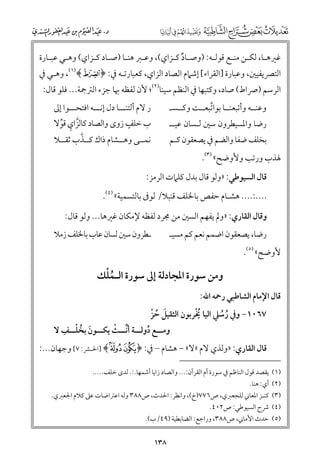 ‫ﻏﲑﻫـﺎ, ﻟﻜـﻦ ﻣﻨـﻊ ﻗﻮﻟـﻪ: )ﻭﺻـﺎد ﻛـﺰاﻱ(, ﻭﻋـﱪ ﻫﻨـﺎ )ﺻـﺎد ﻛـﺰاﻱ( ﻭﻫـﻲ ﻋﺒـﺎرة‬
‫ـ ـ‬
‫ـ ـ ـ ـ‬
‫ـ ﹲ ـ‬
‫ـ‬
‫ـ ـ ـ‬

‫اﻟﺘﴫﻳﻔﻴﲔ, ﻭﻋﺒﺎرة ]اﻟﻘﺮاء[ إﺷﲈﻡ اﻟﺼﺎد اﻟﺰاﻱ, ﻛﻌﺒﺎرﺗـﻪ ﰲ: ﴿ ‪ ,(١)﴾X‬ﻭﻫـﻲ ﰲ‬

‫اﻟﺮﺳﻢ )ﴏاط( ﺻﺎد, ﻭﻛﺘﺒﻬﺎ ﰲ اﻟﻨﻈﻢ ﺳﻴﻨﺎ)٢(; ﻷﻥ ﻟﻔﻈﻪ ﲠﺎ ﺟﺰء اﻟﱰﲨﺔ... ﻓﻠﻮ ﻗﺎﻝ:‬
‫ر ﻻﻡ أﻟﺘﻨـــﺎ دﻝ إﻧـــﻪ اﻓﺘﺤـــﻮا إﱃ‬
‫ﹴ‬
‫ب ﺧﻠﻒ زﻭ￯ ﻭاﻟﺼﺎد ﻛﺎﻟﺰاﻱ ﻗﻮﻻ‬
‫ﱠ ﹺ ﱢ‬

‫ﻭﻋﻨــﻪ ﻭأﺗﺒﻌﻨــﺎ ﺑﻮاﺗﺒﻌــﺖ ﻭﻛــﺴـ‬
‫ﱠ‬

‫رﺿﺎ ﻭاﳌﺴﻴﻄﺮﻭﻥ ﺳﲔ ﻟـﺴﺎﻥ ﻋﻴــ‬

‫ﱠ‬
‫ﻧﻤــﻰ ﻭﻫــﺸﺎﻡ ذاﻙ ﻛــﺬب ﺛﻘــﻼ‬

‫ﺑﺨﻠﻒ ﺿﻔﺎ ﻭاﻟﻀﻢ ﰲ ﻳﺼﻌﻘﻮﻥ ﻛـﻢ‬

‫ﳍﺬب ﻭرﺗﺐ ﻭﻷﻭﺿﺢ« )٣(.‬

‫ﻗﺎﻝ اﻟﺴﻴﻮﻃﻲ: »ﻭﻟﻮ ﻗﺎﻝ ﺑﺪﻝ ﻛﻠﲈت اﻟﺮﻣﺰ:‬
‫....:.... ﻫﺸـﺎﻡ ﺣﻔﺺ ﺑﺎﳋﻠﻒ ﻗﻨﺒﻼ/ ﻟﻮﰱ ﺑﺎﻟﺘﺴﻤﻴﺔ« )٤(.‬
‫ﻭﻗﺎﻝ اﻟﻘﺎرﻱ: »ﻭﱂ ﻳﻔﻬﻢ اﻟﺴﲔ ﻣﻦ ﳎﺮد ﻟﻔﻈﻪ ﻹﻣﻜﺎﻥ ﻏﲑﻫﺎ... ﻭﻟﻮ ﻗﺎﻝ:‬

‫ـﻄﺮﻭﻥ ﺳﲔ ﻟﺴﺎﻥ ﻋﺎب ﺑﺎﳋﻠﻒ زﻣﻼ‬

‫رﺿﺎ, ﻳﺼﻌﻘﻮﻥ اﺿﻤﻢ ﻧﻌﻢ ﻛﻢ ﻣﺴﻴـ‬

‫ﻷﻭﺿﺢ« )٥(.‬

‫ﹸﹾ‬
‫ﻭﻣﻦ ﺳﻮرة اﳌﺠﺎدﻟﺔ إﱃ ﺳﻮرة اﻟـﻤﻠﻚ‬

‫ﻗﺎﻝ اﻹﻣﺎﻡ اﻟﺸﺎﻃﺒﻲ رﲪﻪ اﷲ:‬

‫ﹸﹾ‬
‫٧٦٠١− ﻭﰲ رﺳﲇ اﻟﻴﺎ ﳜﺮﺑﻮﻥ اﻟﺜﻘﻴﻞ ﺣﺰ‬
‫ﹶ ﹸ ﹾ‬
‫ﹸ ﹸ‬

‫ـ ﱢـ ﹾ ـ ﹶ ﹸ ﹾـ ﹺ‬
‫ﻭﻣ ــﻊ دﻭﻟ ــﺔ أﻧ ــﺚ ﻳﻜ ــﻮﻥ ﺑﺨﻠ ــﻒ ﻻ‬
‫ـ ﹸ‬

‫ﻗﺎﻝ اﻟﻘﺎرﻱ: »ﻭﻟﺬﻱ ﻻﻡ »ﻻ« − ﻫﺸﺎﻡ – ﰲ: ﴿ ‪] ﴾k j‬اﳊـﴩ: ٧[ ﻭﺟﻬﺎﻥ...:‬
‫)١(‬
‫)٢(‬
‫)٣(‬
‫)٤(‬
‫)٥(‬

‫ﻳﻘﺼﺪ ﻗﻮﻝ اﻟﻨﺎﻇﻢ ﰲ ﺳﻮرة أﻡ اﻟﻘﺮآﻥ:... ﻭاﻟﺼﺎد زاﻳﺎ أﺷﻤﻬﺎ.:. ﻟﺪ￯ ﺧﻠﻒ.....‬
‫أﻱ: ﻫﻨﺎ.‬
‫ﻛﻨـﺰ اﳌﻌﺎﲏ ﻟﻠﺠﻌﱪﻱ, ص٦٧٧)خ(, ﻭاﻧﻈﺮ: اﳊﺪث, ص٨٨٣ ﻭﻟﻪ اﻋﱰاﺿﺎت ﻋﲆ ﻛﻼﻡ اﳉﻌﱪﻱ.‬
‫ﴍح اﻟﺴﻴﻮﻃﻲ: ص٢٠٤.‬
‫ﺣﺪث اﻷﻣﺎﲏ, ص٨٨٣, ﻭراﺟﻊ: اﻟﻀﺎﺑﻄﻴﺔ )٩٤/ب(.‬

‫٨٣١‬

 