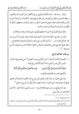 ‫ﻭﻛﺎﻥ – رﲪﻪ اﷲ − أﺣﺪ اﻷﻋﻼﻡ اﳌﺸﻬﻮرﻳﻦ ﰲ اﻷﻗﻄﺎر, ﻗـﺮأ اﻟﻘـﺮاءات ﻭأﺗﻘﻨﻬـﺎ,‬
‫ﹶ ﹺ‬
‫ﹶ ﹶ‬
‫ﻭﺣﻔﻆ اﳊﺪﻳﺚ, ﻭﺗﺒﴫ ﰲ اﻟﻌﺮﺑﻴﺔ, ﻭﻣﻦ ﹶﻧﻈﺮ ﰲ ﻗﺼﻴﺪﹶﺗﻴﻪ: »اﻟﻼﻣﻴﺔ«, »ﻭاﻟﺮاﺋﻴﺔ« ﻋـﺮﻑ‬
‫ﹶ‬
‫ﹶﹶ ﱠ‬
‫ﹺ‬
‫ﹾﹺ‬
‫ﻗﺪرﻩ ﻭﻣﻜﺎﻧﺔ ﻋﻠﻤﻪ, ﻓﻠﻘﺪ ﺧﻀﻊ ﳍﺎ ﻓﺤﻮﻝ اﻟﺸﻌﺮاء, ﻭﻛﺒﺎر اﻟﺒﻠﻐـﺎء, ﻭﺣﻔﻈﻬـﺎ ﺧﻠـﻖ ﻻ‬
‫ﹶ ﹾ ﹲ‬
‫ﹶ‬
‫ﹾﹶ‬
‫ﹰ‬
‫ﹶ ﹺ ﹰ‬
‫ﳛﺼﻮﻥ, ﻭﻛﺎﻥ ﻭرﻋﺎ ﻋﺎزﻓﺎ ﻋﻦ ﻣﻨﺎﺻﺐ اﻟﺪﻧﻴﺎ.‬
‫ﹸﹾ ﹶ‬
‫ﹸ ﹺ‬
‫ﹸ ﹺ‬
‫ﹶ ﹶ‬
‫ﻭﻟﻘﺪ رزﻕ اﻟﻘﺒﻮﻝ ﰲ اﻟﻨﺎس ﳑﺎ ﺟﻌﻠﻬﻢ ﳚﻤﻌﻮﻥ ﻋﲆ إﻣﺎﻣﺘﻪ ﻭزﻫﺪﻩ ﻭإﺧﻼﺻﻪ.‬

‫ﹰ‬
‫ﹰ‬
‫ﹰ‬
‫ﹰ‬
‫ﻗﺎﻝ اﺑﻦ اﳉﺰرﻱ: »ﻛﺎﻥ إﻣﺎﻣﺎ ﻛﺒﲑا, أﻋﺠﻮﺑﺔ ﰲ اﻟﺬﻛﺎء, ﻛﺜﲑ اﻟﻔﻨﻮﻥ, آﻳﺔ ﻣﻦ آﻳـﺎت‬

‫ﹰ‬
‫اﷲ, ﻏﺎﻳﺔ ﰲ اﻟﻘﺮاءات.... رأﺳﺎ ﰲ اﻷدب, ﻣﻊ اﻟﺰﻫﺪ ﻭاﻟﻮﻻﻳﺔ ﻭاﻟﻌﺒﺎدة ﻭاﻻﻧﻘﻄـﺎع....‬
‫ﹰ‬
‫ﱢ‬
‫ﻭﻛﺎﻥ ﻳﺼﲇ اﻟﺼﺒﺢ ﺑﻐﻠﺲ ﺑﺎﻟﻔﺎﺿﻠﻴﺔ, ﺛﻢ ﳚﻠﺲ ﻟﻺﻗﺮاء, ﻓﻜﺎﻥ اﻟﻨﺎس ﻳﺘﺴﺎﺑﻘﻮﻥ اﻟﴪ￯‬
‫ﹶ‬
‫ﱡ‬

‫ﹰ‬
‫إﻟﻴﻪ ﻟﻴﻼ...«)١(.‬

‫ﻣﻦ ﻧﻈﻤﻪ اﳌﺤﻜﻢ اﻟﺮاﺋﻊ:‬
‫١− اﻟﻘﺼﻴﺪة اﻟﻼﻣﻴﺔ اﳌﺴﲈة ﺑـ"ﺣﺮز اﻷﻣﺎﲏ ﻭﻭﺟـﻪ اﻟﺘﻬـﺎﲏ" اﻟﺘـﻲ ﻧﻈـﻢ ﻓﻴﻬـﺎ ﻛﺘـﺎب‬
‫ﹼ‬
‫اﻟﺘﻴﺴﲑ ﻷﰊ ﻋﻤﺮﻭ اﻟﺪاﲏ, اﺑﺘﺪأ أﻭﳍﺎ ﺑﺎﻷﻧﺪﻟﺲ إﱃ ﻗﻮﻟﻪ:‬

‫ﹶ ﹶ ﹾ ﹸ ﹶﹶ ﹶ ﹴ ﹶ ﹶ ﹸ ﱢ ﹶ ﹺ‬
‫ﺟﻌﻠﺖ أﺑـﺎ ﺟــﺎد ﻋﲆ ﻛﻞ ﻗــﺎرئ‬

‫ﹶﹾ‬
‫ﻭأﻛﻤﻠﻬﺎ ﺑﺎﳌﺪرﺳﺔ اﻟﻔﺎﺿﻠﻴﺔ ﺑﺎﻟﻘﺎﻫﺮة.‬

‫ﹺ‬
‫دﻟﻴــــﻼ ﻋـﲆ اﻟـﻤﻨﻈـﻮﻡ أﻭﻝ أﻭﻻﹶ‬
‫ﹰ ﹶ ﹶ‬
‫ﹶﹾ ﹸ ﹺ ﹶﱠﹶ ﹶﱠ‬
‫ﹶ‬

‫ﹺ‬
‫ﻭﻗﺪ ﻋﻨﻲ اﻟﻌﻠﲈء ﻣﻦ أﺋﻤﺔ اﻟﻘﺮاء ﻭأﻫﻞ اﻟﻔﻦ ﺑﴩح ﻫﺬﻩ اﻟﻘﺼﻴﺪة اﳌﺒﺎرﻛﺔ أﻭ اﻟﺘﻌﻠﻴﻖ‬
‫ﹸ ﹶ‬
‫ﹶ ﱠ ﹴ‬
‫ﻋﻠﻴﻬﺎ أﻭ اﺧﺘﺼﺎرﻫﺎ, ﺣﺘﻰ ﲡﺎﻭزت ﺗﻠﻚ اﳉﻬﻮد ﻣﺎﺋﺔ ﻣﺆﻟﻒ أﻭ ﴍح أﻭ ﺗﻌﻠﻴﻖ)٢(.‬
‫ﻏﲑ أﻧﻪ ﱂ ﻳﻄﺒﻊ ﻣﻦ ﴍﻭﺣﻬﺎ ﺑﺎﻟﻠﻐﺔ اﻟﻌﺮﺑﻴﺔ – ﺣﺴﺐ ﻋﻠﻤﻲ, ﻭاﷲ أﻋﻠﻢ – إﻻ ﻧﺤﻮ‬

‫ﹰ‬
‫ﺛﻼﺛﺔ ﻋﴩ ﴍﺣﺎ; ﻭﻫﻲ:‬
‫)١( ﻏﺎﻳﺔ اﻟﻨﻬﺎﻳﺔ: ٢/١٢.‬

‫)٢( ﻭﻗﺪ ﺳﺒﻘﺖ اﻹﺷﺎرة إﱃ ذﻟﻚ ﰲ ﺑﺪاﻳﺔ اﳌﻘﺪﻣﺔ ﻧﻘﻼ ﻋﻦ: اﻹﻣﺎﻡ اﻟﺸﺎﻃﺒﻲ ﻭدراﺳﺔ ﻋﻦ ﻗـﺼﻴﺪﺗﻪ...ﻟﻠـﺪﻛﺘﻮر‬
‫ﻋﺒﺪ اﳍﺎدﻱ ﲪﻴﺘﻮ.‬

‫٢٣‬

 