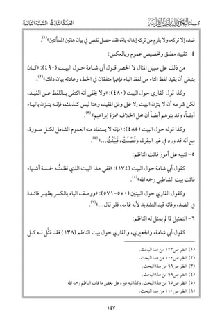 ‫ﺿﺪﻩ إﻻ ﺗﺮﻛﻪ, ﻭﻻ ﻳﻠﺰﻡ ﻣﻦ ﺗﺮﻛﻪ إﺑﺪاﻟﻪ ﻳﺎء, ﻓﻘﺪ ﺣﺼﻞ ﻧﻘﺺ ﰲ ﺑﻴﺎﻥ ﻫﺎﺗﲔ اﳌﺴﺄﻟﺘﲔ«)١(.‬
‫ﹰ‬
‫٤− ﺗﻘﻴﻴﺪ ﻣﻄﻠﻖ ﻭﲣﺼﻴﺺ ﻋﻤﻮﻡ ﻭﺑﺎﻟﻌﻜﺲ:‬

‫ﻣﻦ ذﻟﻚ ﻋﲆ ﺳﺒﻴﻞ اﳌﺜﺎﻝ ﻻ اﳊﴫ ﻗـﻮﻝ أﰊ ﺷـﺎﻣﺔ ﺣـﻮﻝ اﻟﺒﻴـﺖ )٠٩٤(: »ﻛـﺎﻥ‬

‫ﻳﻨﺒﻐﻲ أﻥ ﻳﻘﻴﺪ ﻟﻔﻆ اﻟﺘﺎء ﻣﻦ ﻟﻔﻆ اﻟﻴﺎء ﻓﺈﳖﲈ ﻣﺘﻔﻘﺎﻥ ﰲ اﳋﻂ, ﻭﻋﺎدﺗﻪ ﺑﻴﺎﻥ ذﻟﻚ«)٢(.‬

‫ﻭﻛﺬا ﻗﻮﻝ اﻟﻘﺎرﻱ ﺣﻮﻝ اﻟﺒﻴﺖ )٠٨٤(: »ﻭﻻ ﳜﻔﻰ أﻧﻪ اﻛﺘﻔﻰ ﺑـﺎﻟﻠﻔﻆ ﻋـﻦ اﻟﻘﻴـﺪ,‬

‫ﻟﻜﻦ ﴍﻃﻪ أﻥ ﻻ ﻳﺘﺰﻥ اﻟﺒﻴﺖ إﻻ ﻋﲆ ﻭﻓﻖ اﳌﻘﻴﺪ, ﻭﻫﻨﺎ ﻟﻴﺲ ﻛـﺬﻟﻚ, ﻓﺈﻧـﻪ ﻳﺘـﺰﻥ ﺑﺎﻟﻴـﺎء‬

‫ﹰ‬
‫ﹰ‬
‫أﻳﻀﺎ, ﻭﻗﺪ ﻳﺘﻮﻫﻢ أﻳﻀﺎ أﻥ ﳏﻞ اﳋﻼﻑ ﳘﺰة إﺑﺮاﻫﻴﻢ« )٣(.‬

‫ﻭﻛﺬا ﻗﻮﻟﻪ ﺣﻮﻝ اﻟﺒﻴﺖ )٥٨٤(: »ﻓﺈﻧﻪ ﻻ ﻳﺴﺘﻔﺎد ﻣﻨﻪ اﻟﻌﻤﻮﻡ اﻟﺸﺎﻣﻞ ﻟﻜـﻞ ﺳـﻮرة,‬

‫ﻣﻊ أﻧﻪ ﻗﺪ ﻭرد ﰲ ﻏﲑ اﻟﺒﻘﺮة, ﻭﻓﺼﻠﺖ, ﻓﺒﻴﻨﺖ...« )٤(.‬
‫ﹸ ﱢ ﹶ ﹾ ﹶﹶﱠﹾ ﹸ‬
‫٥− ﺗﻨﺒﻴﻪ ﻋﲆ أﻣﻮر ﻓﺎﺗﺖ اﻟﻨﺎﻇﻢ:‬

‫ﻛﻘﻮﻝ أﰊ ﺷﺎﻣﺔ ﺣﻮﻝ اﻟﺒﻴﺖ )٤٧١(: »ﻓﻔﻲ ﻫﺬا اﻟﺒﻴﺖ اﻟﺬﻱ ﻧﻈﻤﺘـﻪ ﲬـﺴﺔ أﺷـﻴﺎء‬
‫ﹸ‬

‫ﻓﺎﺗﺖ ﺑﻴﺖ اﻟﺸﺎﻃﺒﻲ رﲪﻪ اﷲ«)٥(.‬

‫ﻭﻛﻘﻮﻝ اﻟﻘﺎرﻱ ﺣﻮﻝ اﻟﺒﻴﺘﲔ )٠٧٥−١٧٥(: »ﻭﻭﺻﻒ اﻟﻴﺎء ﺑﺎﻟﻜﴪ ﻳﻈﻬـﺮ ﻓﺎﺋـﺪة‬

‫ﰲ اﻟﻀﺪ, ﻭﻓﺎﺗﻪ ﻗﻴﺪ اﻟﺘﺸﺪﻳﺪ ﻷﻧﻪ ﲤﺎﻣﻪ, ﻓﻠﻮ ﻗﺎﻝ...«)٦(.‬
‫٦− اﻟﺘﻤﺜﻴﻞ ﳌﺎ ﱂ ﻳﻤﺜﻞ ﻟﻪ اﻟﻨﺎﻇﻢ:‬

‫ﹶﱠ‬
‫ﻛﻘﻮﻝ أﰊ ﺷﺎﻣﺔ, ﻭاﳉﻌﱪﻱ, ﻭاﻟﻘﺎرﻱ ﺣﻮﻝ ﺑﻴﺖ اﻟﻨﺎﻇﻢ )٨٣١( ﻓﻘﺪ ﻣﺜﻞ ﻟـﻪ ﻛـﻞ‬
‫)١( اﻧﻈﺮ ص٣٢١ ﻣﻦ ﻫﺬا اﻟﺒﺤﺚ.‬
‫)٢( اﻧﻈﺮ ص٠٠١ ﻣﻦ ﻫﺬا اﻟﺒﺤﺚ.‬

‫)٣( اﻧﻈﺮ ص٩٩ ﻣﻦ ﻫﺬا اﻟﺒﺤﺚ.‬
‫)٤( اﻧﻈﺮ ص٩٩ ﻣﻦ ﻫﺬا اﻟﺒﺤﺚ.‬

‫)٥( اﻧﻈﺮ ص٥٦ ﻣﻦ ﻫﺬا اﻟﺒﺤﺚ. ﻭﻛﺬا ﻧﺒﻪ ﻏﲑﻩ ﻋﲆ ﺑﻌﺾ ﻣﺎ ﻓﺎت اﻟﻨﺎﻇﻢ رﲪﻪ اﷲ.‬
‫)٦( اﻧﻈﺮ ص٠١١ ﻣﻦ ﻫﺬا اﻟﺒﺤﺚ.‬

‫٧٤١‬

 