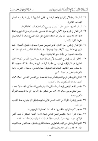 ‫٤٢. ﻛﺘﺎب اﻟﺴﺒﻌﺔ, ﻷﰊ ﺑﻜﺮ اﺑﻦ ﳎﺎﻫﺪ اﻟﺒﻐﺪادﻱ, ﲢﻘﻴﻖ اﻟﺪﻛﺘﻮر/ ﺷﻮﻗﻲ ﺿـﻴﻒ, ط٢, دار‬
‫اﳌﻌﺎرﻑ, اﻟﻘﺎﻫﺮة.‬

‫٥٢. ﻛﺸﻒ اﻟﻈﻨﻮﻥ, ﺣﺎﺟﻲ ﺧﻠﻴﻔﺔ, ﺗﺼﻮﻳﺮ ﻭﺗﻮزﻳﻊ ﻣﻜﺘﺒﺔ اﻟﻔﻴﺼﻠﻴﺔ, ﻣﻜﺔ اﳌﻜﺮﻣﺔ.‬

‫٦٢. ﻛﻨﺰ اﳌﻌﺎﲏ ﰲ ﴍح ﺣﺮز اﻷﻣﺎﲏ, ﻷﰊ ﻋﺒﺪ اﷲ ﳏﻤﺪ ﺑﻦ اﳊﺴﲔ اﳌﻮﺻـﲇ اﻟـﺸﻬﲑ ﺑـﺸﻌﻠﺔ‬

‫)ت٦٥٦ﻫ(, ﺑﻌﻨﺎﻳﺔ ﳉﻨﺔ ﺑﺈﴍاﻑ اﻟﻌﻼﻣﺔ اﻟﺸﻴﺦ ﻋﲇ ﳏﻤﺪ اﻟﻀﺒﺎع, ط١, اﻻﲢـﺎد اﻟﻌـﺎﻡ‬
‫ﳉﲈﻋﺔ اﻟﻘﺮاء ﺑﺎﻟﻘﺎﻫﺮة.‬

‫٧٢. ﻛﻨﺰ اﳌﻌﺎﲏ ﰲ ﴍح ﺣﺮز اﻷﻣﺎﲏ, ﻹﺑـﺮاﻫﻴﻢ ﺑـﻦ ﻋﻤـﺮ اﳉﻌـﱪﻱ اﳋﻠـﻴﲇ, ﲢﻘﻴـﻖ: أﲪـﺪ‬

‫اﻟﻴﺰﻳﺪﻱ, ﻃﺒﻌﺔ ﻭزارة اﻷﻭﻗﺎﻑ ﻭاﻟﺸﺆﻭﻥ اﻹﺳـﻼﻣﻴﺔ, اﳌﻤﻠﻜـﺔ اﳌﻐﺮﺑﻴـﺔ, ﻋـﺎﻡ ٩١٤١ﻫ,‬
‫ﻭاﻟﻨﺴﺨﺔ اﳌﺼﻮرة ﻣﻦ ﻣﻜﺘﺒﺔ ﺑﺸﲑ آﻏﺎ ﺑﺎﳌﺪﻳﻨﺔ اﳌﻨﻮرة.‬

‫٨٢. اﻟﻶﻟﺊ اﻟﻔﺮﻳﺪة ﰲ ﴍح اﻟﻘﺼﻴﺪة, ﻷﰊ ﻋﺒﺪ اﷲ ﳏﻤﺪ ﺑـﻦ اﳊـﺴﻦ اﻟﻔـﺎﳼ )ت٦٥٦ﻫ(,‬
‫ﲢﻘﻴﻖ/ ﻋﺒﺪ اﻟـﺮازﻕ ﻋـﲇ ﻣﻮﺳـﻰ, ﻣﻜﺘﺒـﺔ اﻟﺮﺷـﺪ, اﻟﺮﻳـﺎض, ط١, ٦٢٤١ﻫ, ﻭرﺳـﺎﻟﺔ‬
‫ﻣﺎﺟﺴﺘﲑ, ﻗﺴﻢ اﻟﻜﺘﺎب ﻭاﻟﺴﻨﺔ, ﻛﻠﻴﺔ اﻟﺪﻋﻮة ﻭأﺻﻮﻝ اﻟـﺪﻳﻦ, ﺟﺎﻣﻌـﺔ أﻡ اﻟﻘـﺮ￯, ﻣﻜـﺔ‬

‫اﳌﻜﺮﻣﺔ, ﺑﺘﺤﻘﻴﻖ ﻋﺒﺪاﷲ اﻟﻨﻤﻨﻜﺎﲏ.‬

‫٩٢. اﻟﻶﻟﺊ اﻟﻔﺮﻳﺪة ﰲ ﴍح اﻟﻘﺼﻴﺪة, أﺑﻮ ﻋﺒـﺪ اﷲ ﳏﻤـﺪ ﺑـﻦ اﳊـﺴﻦ اﻟﻔـﺎﳼ )ت٦٥٦ﻫ(,‬
‫ﲢﻘﻴﻖ ﻋﺒﺪ اﷲ اﻟﻨﻤﻨﻜﺎﲏ, رﺳﺎﻟﺔ ﻣﺎﺟﺴﺘﲑ,.‬

‫٠٣. ﳐﺘﴫ اﻟﻔﺘﺢ اﳌﻮاﻫﺒﻲ ﰲ ﻣﻨﺎﻗﺐ اﻟﺸﺎﻃﺒﻲ, ﻟﺸﻬﺎب اﻟﺪﻳﻦ اﻟﻘﺴﻄﻼﲏ, اﺧﺘـﺼﺎر/ ﳏﻤـﺪ‬

‫ﺣﺴﻦ ﻋﻘﻴﻞ ﻣﻮﺳﻰ, ط١, ٥١٤١ﻫ, ﻣـﻦ ﻣﻨـﺸﻮرات اﳉﲈﻋـﺔ اﳋﲑﻳـﺔ ﻟﺘﺤﻔـﻴﻆ اﻟﻘـﺮآﻥ‬
‫اﻟﻜﺮﻳﻢ, ﺟﺪة.‬

‫١٣. ﳐﺘﴫ ﰲ ﺷﻮاذ اﻟﻘﺮآﻥ ﻣﻦ ﻛﺘﺎب اﻟﺒﺪﻳﻊ, ﻻﺑﻦ ﺧﺎﻟﻮﻳﻪ, ﲢﻘﻴﻖ: آﺛﺮ ﺟﻔﺮﻱ, ﻋـﺎﱂ اﻟﻜﺘـﺐ‬
‫ﺑﲑﻭت.‬

‫٢٣. ﻣﻌﺠﻢ اﻷدﺑﺎء, ﻟﻴﺎﻗﻮت اﳊﻤﻮﻱ, ط٣, ٠٠٤١ﻫ, دار اﻟﻔﻜﺮ, ﺑﲑﻭت.‬

‫٣٣. ﻣﻌﺮﻓﺔ اﻟﻘﺮاء اﻟﻜﺒﺎر, ﻟﺸﻤﺲ اﻟﺪﻳﻦ اﻟﺬﻫﺒﻲ )ت٨٤٧ﻫ(, ﲢﻘﻴـﻖ اﻟـﺪﻛﺘﻮر/ ﻃﻴـﺎر آﻟﺘـﻲ‬
‫ﻗﻮﻻج, ﻣﻦ ﻣﻨﺸﻮرات ﻣﺮﻛﺰ اﻟﺒﺤﻮث اﻹﺳﻼﻣﻴﺔ, اﺳﺘﺎﻧﺒﻮﻝ, ﺗﺮﻛﻴﺎ, ط١, ٦١٤١ﻫ.‬

‫٤٣. اﳌﻨﺢ اﻟﻔﻜﺮﻳﺔ ﻋﲆ ﻣﺘﻦ اﳉﺰرﻳﺔ, ﻟﻌﲇ ﺑﻦ ﺳﻠﻄﺎﻥ اﻟﻘﺎرﻱ, ﲢﻘﻴﻖ/ ﻋﺒﺪ اﻟﻘﻮﻱ ﻋﺒﺪ اﳌﺠﻴﺪ,‬
‫ط١, ٩١٤١ﻫ, ﻣﻜﺘﺒﺔ اﻟﺪار, اﳌﺪﻳﻨﺔ اﳌﻨﻮرة.‬

‫٢٥١‬

 