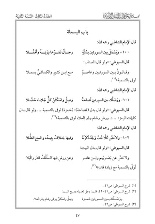 ‫ﺑﺎب اﻟﺒﺴﻤﻠﺔ‬
‫ﻗﺎﻝ اﻹﻣﺎﻡ اﻟﺸﺎﻃﺒﻲ رﲪﻪ اﷲ:‬

‫ﱠﹴ‬
‫ﹶﹾ ﹶ ﹶ‬
‫٠٠١− ﻭﺑﺴﻤﻞ ﺑﲔ اﻟﺴﻮرﺗﲔ ﺑﺴﻨﺔ‬
‫ﹸ‬

‫ﹺ‬
‫رﺟــﺎﻝ ﹶﻧﻤــﻮﻫﺎ درﹶﻳـــﺔ ﻭﲢﻤـــﻼ‬
‫ﹲ ﹶ ﹾ‬
‫ﹾ ﹰ ﹶﹶ ﱡ‬

‫ﹸ‬
‫ﻭﻗـﺎﻟـﻮﻥ ﺑـﲔ اﻟﺴﻮرﺗـﲔ ﻭﻋﺎﺻـﻢ‬
‫ﹲ‬
‫ﻟﻮﰱ ﺑﺎﻟﺘﺴﻤﻴﺔ«)١(.‬

‫ﹴ‬
‫ﻣـﻊ اﺑـﻦ ﻛﺜـﲑ ﻭاﻟﻜﺴﺎﺋـﻲ ﺑﺴﻤـﻼ‬
‫ﱡ‬

‫ﻗﺎﻝ اﻟﺴﻴﻮﻃﻲ: »ﻭﻟﻮ ﻗﺎﻝ اﳌﺼﻨﻒ:‬

‫ﻗﺎﻝ اﻹﻣﺎﻡ اﻟﺸﺎﻃﺒﻲ رﲪﻪ اﷲ:‬

‫ﹺ‬
‫ﻭﺻﻞ ﻭاﺳﻜﺘﻦ ﻛﻞ ﺟﻼﻳﺎﻩ ﺣﺼـﻼ‬
‫ﹶ ﱠ‬
‫ﹾ ﹾ ﹸﹶ ﹾ ﱞ ﹶ‬

‫ﹶ ﹾ ﹸ‬
‫ﹲ‬
‫ﹺ ﹶ‬
‫١٠١− ﻭﻭﺻﻠﻚ ﺑﲔ اﻟﺴﻮرﺗﲔ ﻓﺼﺎﺣﺔ‬

‫ﻗﺎﻝ اﻟﺴﻴﻮﻃﻲ: »ﻭﻟﻮ ﻗﺎﻝ ﺑﺪﻝ )ﻓﺼﺎﺣﺔ(: )ﳊﻤﺰة( ﻟﻮﰱ ﺑﺎﻟﺘﺴﻤﻴﺔ.... ﻭﻟﻮ ﻗﺎﻝ ﺑﺪﻝ‬

‫ﻛﻠﲈت اﻟﺮﻣﺰ:....:. ﻭرش ﻭﺷﺎﻡ ﻭذﻭ اﻟﻌﻼ, ﻟﻮﰱ ﺑﺎﻟﺘﺴﻤﻴﺔ«)٢(.‬
‫ﻗﺎﻝ اﻹﻣﺎﻡ اﻟﺸﺎﻃﺒﻲ رﲪﻪ اﷲ:‬

‫ﹺ‬
‫ﱡ‬
‫ﻭﻓﻴﻬﺎ ﺧـﻼﻑ ﺟﻴـﺪﻩ ﻭاﺿﺢ اﻟﻄـﻼ‬
‫ﹲ ﹺ ﹸ‬

‫٢٠١− ﻭﻻ ﹶﻧﺺ ﻛﻼ ﺣﺐ ﻭﺟﻪ ذﻛﺮﹸﺗﻪ‬
‫ﱠ ﹶﱠ ﹸ ﱠ ﹶ ﹾ ﹲ ﹶ ﹶﹾ ﹸ‬

‫ﻗﺎﻝ اﻟﺴﻴﻮﻃﻲ: »ﻭﻟﻮ ﻗﺎﻝ ﺑﺪﻝ اﻟﺒﻴﺖ:‬
‫ﹺ‬
‫ﹸﹾ ﹸ ﹾ ﹾ‬
‫ﻭﻋﻦ ﻭرش ﻓﻴﻬﺎ اﻟـﺨﻠﻒ ﻓﺎدر ﻭاﻗﹶﺒﻼ‬

‫ﻭﻻ ﻧﺺ ﻋﻦ ﹶﺑﺼـﺮﳞﻢ ﻭاﺑـﻦ ﻋﺎﻣـﺮ‬
‫ﱠ‬
‫ﹾ ﱢ‬

‫ﹶ ﱠ‬
‫ﹶﻟﻮﰱ ﺑﺎﻟﺘﺴﻤﻴﺔ ﻣﻊ زﻳﺎدة ﻓﺎﺋﺪة«)٣(.‬
‫)١( ﴍح اﻟﺴﻴﻮﻃﻲ: ص١٤.‬

‫)٢( ﴍح اﻟﺴﻴﻮﻃﻲ: ص١٤−٢٤, ﻗﻠﺖ: ﻭﻋﲆ ﺗﻌﺪﻳﻠﻪ ﻳﺼﺒﺢ اﻟﺒﻴﺖ:‬

‫ﹺ ﹾ‬
‫ﻭﺻﻞ ﻭاﺳﻜﺘﻦ ﻭرش ﻭﺷﺎﻡ ﻭذﻭ اﻟﻌﻼ.‬
‫ﹶ ﹾ‬

‫ﹶ ﹾ ﹸ‬
‫ﻭﻭﺻــﻠﻚ ﺑــﲔ اﻟــﺴﻮرﺗﲔ ﳊﻤــﺰة‬
‫)٣( ﴍح اﻟﺴﻴﻮﻃﻲ: ص٢٤.‬

‫٧٤‬

 