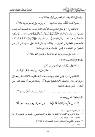 ‫»ﻭﱂ ﻳﻤﺜﻞ اﻟﻨﺎﻇﻢ ﳍﺬﻩ اﳌﻮاﻧﻊ, ﻭﻫﻲ أﻭﱃ, ﻭﻣﺜﺎﳍﺎ ﺑﻴﺖ:‬

‫ﹶ ﱠ ﹺﹶ ﹸ‬
‫ﻭﱂ ﹸﻳﺆت ﻗﺒﻞ اﻟﻮﺳﻊ ﻫﻢ ﲠﺎ ﻓﻼ«)١(.‬
‫ﹶ‬
‫ﹸ‬

‫ﻧﺼـﲑ ﱠﻟﻘــﺪ ﺧﻠﻘﺖ ﻃﻴﻨـﺎ ﻣﺜــﺎﻟـﻬﺎ‬
‫ﹶ ﹶﹾ ﹶ‬
‫ﹸ ﹶ‬
‫ﹲ‬

‫ﻭﻗﺎﻝ اﻟﻘﺎرﻱ: »ﻭﱂ ﻳﻤﺜﻞ اﻟﻨﺎﻇﻢ ﳍﺬﻩ اﻷﻣﺜﻠـﺔ اﳌﻤﻨﻮﻋـﺔ, ﻭﻗـﺪ ﺗـﺼﺪ￯ أﺑـﻮ ﺷـﺎﻣﺔ‬

‫ﻟﻨﻈﻤﻬﺎ... ﻭاﻋﺘﺬر ﺑﺄﻧـﻪ أراد: ﴿ ‪] ﴾ u t s r q‬اﻟﺒﻘـﺮة:٧٤٢[, ﻭﱂ ﻳﻤﻜـﻦ‬

‫ﻧﻈﻤﻪ ﻟﻜﺜﺮة ﺣﺮﻛﺎﺗﻪ..., ﻭﻏﲑﻩ اﳉﻌﱪﻱ... ﻭاﻋﺘﺬر ﺑﺄﻥ: ﴿ ‪ ﴾s r q‬ﱂ ﻳﻤﻜـﻦ‬
‫ﱡ‬
‫ﹶﱠﹶ‬

‫ﻧﻈﻤﻪ ﻟﻌﺪﻡ: »ﻓﻌﻠﺘﻦ« ﰲ اﻟﻄﻮﻳﻞ..., ﻭﳌﺎ ﻛﺎﻥ ﺑﻴﺖ أﰊ ﺷﺎﻣﺔ أﺣﲆ − ﻣﻊ ﻣـﺎ ﰲ ﻛـﻞ ﻣـﻦ‬

‫اﻟﻨﻈﻤﲔ ﻣﻦ اﳋﻔﺎء ﻣﺎ ﻻ ﳜﻔﻰ− ﻗﻠﺖ: ﻭﻟﻮ ﻗﺎﻝ أﺑﻮ ﺷﺎﻣﺔ:‬

‫]....:. ﻭﻗﺒﻞ ﺳﻌﺔ ﱂ ﻳﺆت ﻫﻢ ﲠﺎ اﻧﺠﻼ / ﻻﻧﺠﲆ اﳍﻢ ﲠﺎ[«)٢(.‬
‫ﻗﺎﻝ اﻹﻣﺎﻡ اﻟﺸﺎﻃﺒﻲ رﲪﻪ اﷲ:‬

‫٣٤١− ﻭﰲ زﻭﺟﺖ ﺳﲔ اﻟﻨﻔـﻮس ﻭﻣﺪﻏﻢ‬
‫ﹸﱢ ﹶ ﹾ‬
‫ﹺ ﹸﹾ ﹶ ﹲ‬
‫ﹴ‬
‫ﹰ‬
‫ﻟــﻪ اﻟـﺮأس ﺷــﻴﺒﺎ ﺑﺎﺧﺘــﻼﻑ ﹶﺗـﻮﺻــﻼ‬
‫ﹸ‬
‫ﹶ ﱠ‬

‫ﻗﺎﻝ اﻟﻘﺎرﻱ: »ﻭﻻ ﳜﻔﻰ أﻧﻪ ﻗﺪ ﻳﺘـﻮﻫﻢ ﻣﻨـﻪ أﻥ أﻟـﻒ )ﺗﻮﺻـﻼ( ﻟﻠﺘﺜﻨﻴـﺔ راﺟﻌـﺎ إﱃ‬

‫ﹶ‬
‫اﳊﺮﻓﲔ, ﻭاﳊﺎﻝ أﻥ إدﻏﺎﻡ اﻷﻭﻝ ]ﻣﺘﻔﻖ ﻋﻠﻴﻪ[)٣(... ﻭﻛـﺬا ﻳﺘـﻮﻫﻢ أﻥ ﻟﻔﻈـﺔ )ﻟـﻪ( ﻣـﻦ‬

‫اﻟﺘﻼﻭة; ﻭﻟﻴﺲ ﻛﺬﻟﻚ, ﻓﻘﻠﺖ:‬

‫ﻛﺬا اﻟﺮأس ﺷﻴﺒﺎ ﻓﻴﻪ ﺧﻠﻒ ﺗﻮﺻﻼ«)٤(.‬
‫ﹰ ﹸ ﹾ ﹲ‬

‫..................................‬
‫ﻗﺎﻝ اﻹﻣﺎﻡ اﻟﺸﺎﻃﺒﻲ رﲪﻪ اﷲ:‬

‫ﹴ‬
‫ﹶﹶ ﱠ‬
‫ﻭﰲ أﺣـﺮﻑ ﻭﺟﻬـﺎﻥ ﻋﻨــﻪ ﲥــﻠﻼ‬

‫ﹶﹾ ﹺ‬
‫ﹺ ﹾ ﹶ ﹸ ﹸ‬
‫٦٤١− ﻭﰲ ﻋﴩﻫﺎ ﻭاﻟﻄﺎء ﹸﺗﺪﻏﻢ ﺗﺎؤﻫﺎ‬

‫)١( ﻛﻨﺰ اﳌﻌﺎﲏ ﻟﻠﺠﻌﱪﻱ: ٢/ ٧٦٢.‬

‫)٢( ﺣﺪث اﻷﻣﺎﲏ, ص٩٤, ﻭﻣﺎ ﺑﲔ اﳌﻌﻜﻮﻓﺘﲔ ﺳﻘﻂ ﻣﻦ اﳊﺪث اﳌﻄﺒـﻮع, ﻭاﳌﺜﺒـﺖ ﻣـﻦ اﳌﺨﻄـﻮط اﻟﻮرﻗـﺔ:‬
‫)٤٤/ب – ٥٤/أ( ﻭاﻟﻀﺎﺑﻄﻴﺔ )٣٤/أ(.‬

‫)٣( ﺳﻘﻂ ﻣﻦ اﳌﻄﺒﻮع, ﻭاﻹﺿﺎﻓﺔ ﻣﻦ اﳊﺪث اﳌﺨﻄﻮط اﻟﻮرﻗﺔ: )٦٤/أ(.‬
‫)٤( اﳊﺪث, ص١٥.‬

‫٧٥‬

 