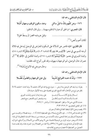 ‫ﻗﺎﻝ اﻹﻣﺎﻡ اﻟﺸﺎﻃﺒﻲ رﲪﻪ اﷲ:‬

‫ﹴ‬
‫ﹶ‬
‫ﱢ‬
‫٦٧١− ﻭﻋﻦ ﻛﻠﻬﻢ ﺑﺎﳌﺪ ﻣﺎ ﻗﺒﻞ ﺳﺎﻛﻦ‬
‫ﱢ‬

‫ﹺ‬
‫ﹺ‬
‫ﻭﻋﻨﺪ ﺳﻜﻮﻥ اﻟﻮﻗﻒ ﻭﺟﻬﺎﻥ ﹸأﺻﻼ‬
‫ﱢ‬

‫..................................‬

‫ﹶ ﹺ‬
‫ﻭﻗﺒﻞ ﻋﺮﻭﺿﻪ اﻗﴫ اﻭ ﻭﺳﻂ اﻃﻮﻻ‬
‫ﹶ ﹾ‬

‫ﻗﺎﻝ اﳉﻌﱪﻱ: »ﻭاﳊﻖ أﻥ ﻋﺒﺎرة اﻟﻨﺎﻇﻢ ﻣﺒﻬﻤﺔ... ﻭﻟﻮ ﻗﺎﻝ اﻟﻨﺎﻇﻢ:‬
‫ﻟﻜﺎﻥ أﻋﻢ ﻭأﻧﺺ« )١(.‬

‫ﻗﺎﻝ اﻟﻘﺎرﻱ: »ﻓﺈﻧﻪ ﻗﺎﴏ ﻋﻦ اﻟﺪﻻﻟﺔ ﻋﲆ اﻟﺴﻜﻮﻥ اﻟﻌﺎرض ﰲ اﻟﻮﺻﻞ ﻟﻴﺪﺧﻞ ﻓﻴﻪ ﺛﻼﺛﺔ‬

‫أﻭﺟﻪ ﻟﻠﺴﻮﳼ ﰲ ﻧﺤﻮ: ﴿ ‪] ﴾ N * L‬اﻟﻔﺎﲢـﺔ: ٣, ٤[, ﻭ﴿ ‪] ﴾ I H‬اﻟﺒﻘـﺮة: ٨٥[,‬
‫ﻭﻛ ـﺬا ﻟﻠﺒ ـﺰﻱ ﰲ ﻧﺤ ـﻮ: ﴿ ‪] ﴾ r q‬اﻟﺒﻘــﺮة: ٧٦٢[, ﻭﻛ ـﺬا ﻟﻠﻜ ـﻞ ﰲ: ﴿ ‪ (٢)﴾ A‬آﻝ‬
‫ـ‬
‫ـ‬
‫ـ‬
‫ـ‬
‫ـ‬

‫ﻋﻤﺮاﻥ ﺣﺎﻝ اﻟﻮﺻﻞ, ﺛﻢ اﻟﻮﺟﻬﺎﻥ ﻣﺒﻬﲈﻥ, ﻭﻗﺪ ﺗﻘﺮر أﻧﻮاع اﳌﺪ, ﻓﻘﻠﺖ:‬
‫..................................‬

‫ﹴ‬
‫ﻭﺣﺎﻝ ﻋﺮﻭض ﻓﻴﻪ اﻻﻧﻮاع ﻭﺻﻼ«)٣(.‬
‫ﹸ ﱢ‬

‫ﹺ ﹸ ﹾ ﹰ‬
‫٧٧١− ﻭﻣﺪ ﻟﻪ ﻋﻨـﺪ اﻟﻔﻮاﺗﹺﺢ ﻣﺸﺒﹺﻌﺎ‬
‫ﹸﱠ‬

‫ﹴ‬
‫ﻭﰲ ﻋﲔ اﻟﻮﺟﻬﺎﻥ ﻭاﻟﻄـﻮﻝ ﻓﻀـﻼ‬
‫ﹸ ﹸ ﱢ‬

‫ﻗﺎﻝ اﻹﻣﺎﻡ اﻟﺸﺎﻃﺒﻲ رﲪﻪ اﷲ:‬

‫=‬

‫ﺑﻘﻮﻟﻪ: ﻭﻣﺎ ﺑﻌﺪ ﳘﺰ اﻟﻮﺻﻞ ﺑﺪءا ﻭﻋﻦ .:. ﻣﻨﻮﻥ ﻣﻊ ﻳﺆاﺧﺬ ﺛﻢ آﻻﻥ ﺧﻠـﻒ ﻻ. ﻭﳌـﺎ ﻛـﺎﻥ: »ﺧﻠـﻒ ﻻ« ﻻ‬
‫ﹰ‬
‫ﳜﻠﻮ ﻋﻦ ﻧﻮع ﻣﻦ اﻹﲨﺎﻝ, أﻓﺎد اﻟﺸﻴﺦ اﳉﺰرﻱ ﺗﻔﺼﻴﻠﻪ ﻋﲆ ﻭﺟﻪ اﻹﻛﲈﻝ ﺣﻴﺚ ﻗﺎﻝ:‬
‫ﹴ‬
‫ﹸ‬
‫ﻟــــﻼزرﻕ ﰲ آﻻﻥ ﺳــــﺘﺔ أﻭﺟــــﻪ‬
‫ﻋﲆ ﻭﺟﻪ إﺑﺪاﻝ ﻟـﺪ￯ ﻭﺻﻠــﻪ ﲡـﺮﻱ‬
‫ﹶ ﹾ‬
‫ﻓﻤـــﺪ ﻭﺛﻠــﺚ ﺛﺎﻧﻴــﺎ ﺛــﻢ ﻭﺳﻄـــﻦ‬
‫ﺑــﻪ ﻭﺑﻘــﴫ ﺛــﻢ ﺑﺎﻟﻘــﴫ ﻣــﻊ ﻗــﴫ‬
‫ﹼ‬
‫ﱢ ﹶ ﹾ‬

‫ﺣﺪث اﻷﻣﺎﲏ, ص٤٦, ﻭاﻧﻈﺮ: اﻟﻀﺎﺑﻄﻴﺔ:٤٤/أ, ﻭاﻟﻨﴩ: ١/٩٥٣.‬
‫)١( ﻛﻨﺰ اﳌﻌﺎﲏ ﻟﻠﺠﻌﱪﻱ: ٢/٢٦٣−٣٦٣.‬

‫)٢( ﻳﻘﺼﺪ ﻭﺻﻞ )‪ (A‬ﺑﻠﻔﻆ )اﷲ( ﰲ ﻓﺎﲢﺔ آﻝ ﻋﻤﺮاﻥ.‬

‫)٣( ﰲ اﳊﺪث )ص٥٦(: »... ﻗﻴﺪ اﻷﻧﻮاع ﻭﺻﻼ«, ﻭﰲ اﻟﻀﺎﺑﻄﻴﺔ )٤٤/أ(: »... ﻭﻣﻨﻪ ﻓﺼﻼ«, ﻭاﳌﺜﺒـﺖ ﻣﻨـﻲ‬
‫ﹰ‬
‫ﺗﺼﺤﻴﺤﺎ ﻟﻠﺴﻴﺎﻕ ﻭﻣﺮاﻋﺎة ﻟﻠﻤﻌﻨﻰ, ﻭﻗـﺪ ﺗﺄﻛـﺪت ﻣـﻦ ﺻـﺤﺘﻪ ﻣـﻦ ﻧـﺴﺨﺔ اﳊـﺪث اﳌﺨﻄـﻮط اﻟﻮرﻗـﺔ:‬
‫ﹰ‬
‫)٨٥/أ(, ﻭﻳﻌﺘﱪ ﺣﺮﻑ اﻟﻮاﻭ ﻣﻦ )ﻭﺻﻼ( ﻓﺎﺻﻠﺔ ﺣﺘﻰ ﻻ ﻳﻮﻫﻢ اﻷﻟﻒ ﻣﻦ )أﺻﻼ( رﻣﺰا ﻟﻨـﺎﻓﻊ, ﻛـﲈ ﹶﻧﺒـﻪ‬
‫ﱠ‬

‫ﻋﻠﻴﻪ اﻹﻣﺎﻡ أﺑﻮ ﺷﺎﻣﺔ ﰲ إﺑﺮاز اﳌﻌﺎﲏ )١/٥٣٣(, ﻭﻻ اﻟﻔﺎء ﻣﻦ )ﻓﺼﻼ( رﻣﺰا ﳊﻤﺰة, ﻫﺬا, ﻭﻗﺪ ﻧﻘﻠﺖ ﻫـﺬا‬
‫اﻟﺘﻌﺪﻳﻞ ﻣﻦ اﻟﻀﺎﺑﻄﻴﺔ ﻻﺧﺘﺼﺎرﻩ ﻭﻭﺿﻮح ﻛﻼﻣﻪ ﻓﻴﻪ.‬

‫٦٦‬

 