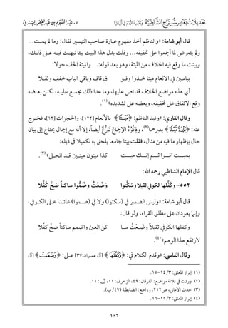 ‫ﻗﺎﻝ أﺑﻮ ﺷﺎﻣﺔ: »ﻭاﻟﻨﺎﻇﻢ أﺧﺬ ﻣﻔﻬﻮﻡ ﻋﺒﺎرة ﺻﺎﺣﺐ اﻟﺘﻴﺴﲑ ﻓﻘﺎﻝ: ﻭﻣﺎ ﱂ ﻳﻤـﺖ...‬

‫ﻭﱂ ﻳﺘﻌﺮض ﳌﺎ أﲨﻌﻮا ﻋﲆ ﲣﻔﻴﻔﻪ... ﻭﻗﻠﺖ ﺑﺪﻝ ﻫﺬا اﻟﺒﻴﺖ ﺑﻴﺘﺎ ﻧﺒﻬـﺖ ﻓﻴـﻪ ﻋـﲆ ذﻟـﻚ,‬
‫ﻭﺑﻴﻨﺖ ﻣﺎ ﻭﻗﻊ ﻓﻴﻪ اﳋﻼﻑ ﻣﻦ اﳌﻴﺘﺔ, ﻭﻫﻮ ﺑﻌﺪ ﻗﻮﻟﻪ:... ﻭاﳌﻴﺘﺔ اﳋﻒ ﺧﻮﻻ:‬
‫ﺑﻴﺎﺳﲔ ﰲ اﻻﻧﻌﺎﻡ ﻣﻴﺘﺎ ﺧـﺬﻭا ﻭﻓـﻮ‬

‫ﻕ ﻗﺎﻑ ﻭﺑﺎﻗﻲ اﻟﺒﺎب ﺧﻔﻒ ﻭﺛﻘـﻼ‬

‫أﻱ ﻫﺬﻩ ﻣﻮاﺿﻊ اﳋﻼﻑ ﻗﺪ ﻧﺺ ﻋﻠﻴﻬﺎ, ﻭﻣﺎ ﻋﺪا ذﻟﻚ ﳎﻤـﻊ ﻋﻠﻴـﻪ, ﻟﻜـﻦ ﺑﻌـﻀﻪ‬

‫ﻭﻗﻊ اﻻﺗﻔﺎﻕ ﻋﲆ ﲣﻔﻴﻔﻪ, ﻭﺑﻌﻀﻪ ﻋﲆ ﺗﺸﺪﻳﺪﻩ« )١(.‬

‫ﻭﻗﺎﻝ اﻟﻘﺎرﻱ: »ﻭﻗﻴﺪ اﻟﻨﺎﻇﻢ: ﴿‪ ﴾i‬ﺑﺎﻷﻧﻌﺎﻡ ]٢٢١[, ﻭاﳊﺠﺮات ]٢١[, ﻓﺨـﺮج‬
‫ﹺ‬
‫ﹰ‬
‫ﻋﻨﻪ: ﴿‪ ﴾h g‬ﺑﻐﲑﳘﺎ)٢(, ﻭذﻛﺮﻩ اﻹﲨﺎع ﹶﺗﱪع أﻳﻀﺎ, إﻻ أﻧﻪ ﻣﻊ إﲨﺎﻝ ﳛﺘﺎج إﱃ ﺑﻴﺎﻥ‬
‫ﹶ ﹶﱡ ﹲ‬
‫ﹾﹸ ﹸ‬
‫ﺣﺎﻝ ﺑﺈﻇﻬﺎر ﻣﺎ ﻓﻴﻪ ﻣﻦ ﻣﺜﺎﻝ, ﻓﻘﻠﺖ ﺑﻴﺘﺎ ﺟﺎﻣﻌﺎ ﻳﻠﺤﻖ ﺑﻪ ﺗﻜﻤﻴﻼ ﰲ ذﻳﻠﻪ:‬
‫ﺑﻤﻴ ــﺖ اﻗ ــﺮا ﺛ ــﻢ إﻧ ــﻚ ﻣﻴ ــﺖ‬
‫ـ‬
‫ـ ـ ـ‬
‫ـ‬

‫ﻛﺬا ﻣﻴﺘﻮﻥ ﻣﻴﺘـﲔ ﻗـﺪ اﻧﺠـﲆ« )٣(.‬

‫ﻗﺎﻝ اﻹﻣﺎﻡ اﻟﺸﺎﻃﺒﻲ رﲪﻪ اﷲ:‬
‫ﹰ ﹶ ﱠ ﹸﱠ‬
‫ﻭﺿﻌﺖ ﻭﺿﻤﻮا ﺳﺎﻛﻨﺎ ﺻﺢ ﻛﻔﻼ‬
‫ﹶ ﹶ ﹾ ﹸ ﹶ ﱡ‬

‫ﹶﱠ‬
‫ﹶ ﱠ‬
‫٢٥٥− ﻭﻛﻔﻠﻬﺎ اﻟﻜﻮﰲ ﺛﻘﻴﻼ ﻭﺳﻜﻨﻮا‬

‫ﻗﺎﻝ أﺑﻮ ﺷﺎﻣﺔ: »ﻭﻟﻴﺲ اﻟﻀﻤﲑ ﰲ )ﺳﻜﻨﻮا( ﻭﻻ ﰲ )ﺿـﻤﻮا( ﻋﺎﺋـﺪا ﻋـﲆ اﻟﻜـﻮﰲ,‬

‫ﻭإﻧﲈ ﻳﻌﻮداﻥ ﻋﲆ ﻣﻄﻠﻖ اﻟﻘﺮاء, ﻭﻟﻮ ﻗﺎﻝ:‬

‫ﹰ ﱠ ﹼ‬
‫ﻛﻦ اﻟﻌﲔ ﻭاﺿﻤﻢ ﺳﺎﻛﻨﺎ ﺻﺢ ﻛﻔﻼ‬

‫ﻭﻛﻔﻠﻬﺎ اﻟﻜﻮﰲ ﺛﻘﻴﻼ ﻭﺿـﻌﺖ ﺳـﺎ‬
‫ﹰ ﹶ ﹾ ﹸ‬

‫ﻻرﺗﻔﻊ ﻫﺬا اﻟﻮﻫﻢ« )٤(.‬

‫ﻭﻗﺎﻝ اﻟﻔﺎﳼ: »ﻭﻗﺪﻡ اﻟﻜﻼﻡ ﰲ: ﴿‪] ﴾É‬آﻝ ﻋﻤـﺮاﻥ:٧٣[ ﻋـﲆ: ﴿ ±﴾ ]آﻝ‬
‫)١( إﺑﺮاز اﳌﻌﺎﲏ: ٣/٤١−٥١.‬

‫)٢( ﻭردت ﰲ ﺛﻼﺛﺔ ﻣﻮاﺿﻊ: اﻟﻔﺮﻗﺎﻥ: ٩٤, اﻟﺰﺧﺮﻑ: ١١, ‪.١١ :A‬‬
‫)٣( ﺣﺪث اﻷﻣﺎﲏ, ص٢١٢, ﻭراﺟﻊ: اﻟﻀﺎﺑﻄﻴﺔ )٧٤/ب(.‬

‫)٤( إﺑﺮاز اﳌﻌﺎﲏ: ٣/٥١−٦١.‬

‫٦٠١‬

 