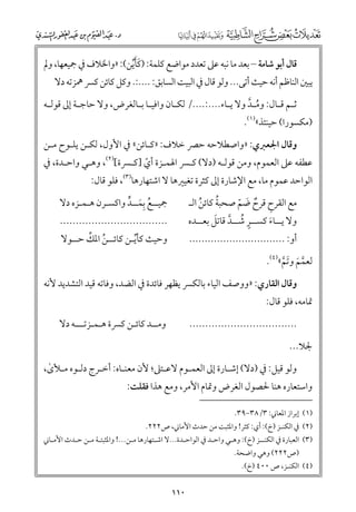 ‫ﻗﺎﻝ أﺑﻮ ﺷﺎﻣﺔ – ﺑﻌﺪ ﻣﺎ ﻧﺒﻪ ﻋﲆ ﺗﻌﺪد ﻣﻮاﺿﻊ ﻛﻠﻤﺔ: )ﻛﺄﻳﻦ(: »ﻭاﳋﻼﻑ ﰲ ﲨﻴﻌﻬﺎ, ﻭﱂ‬
‫ﹶ ﹶﱢ‬

‫ﻳﺒﲔ اﻟﻨﺎﻇﻢ أﻧﻪ ﺣﻴﺚ أﺗﻰ... ﻭﻟﻮ ﻗﺎﻝ ﰲ اﻟﺒﻴﺖ اﻟﺴﺎﺑﻖ: ....:. ﻭﻛﻞ ﻛﺎﺋﻦ ﻛﴪ ﳘﺰﺗﻪ دﻻ‬

‫ﺛـﻢ ﻗـﺎﻝ: ﻭﻣـﺪ ﻭﻻ ﻳـﺎء....:..../ ﻟﻜـﺎﻥ ﻭاﻓﻴ ـﺎ ﺑ ـﺎﻟﻐﺮض, ﻭﻻ ﺣﺎﺟ ـﺔ إﱃ ﻗﻮﻟ ـﻪ‬
‫ـ‬
‫ـ‬
‫ـ ـ‬
‫ـ‬
‫ـ‬
‫ـ ـ‬
‫ﹸ ﱠ‬

‫)ﻣﻜﺴﻮرا( ﺣﻴﻨﺌﺬ«)١(.‬

‫ﻭﻗﺎﻝ اﳉﻌﱪﻱ: »ﻭاﺻﻄﻼﺣﻪ ﺣﴫ ﺧﻼﻑ: »ﻛـﺎﺋﻦ« ﰲ اﻷﻭﻝ, ﻟﻜـﻦ ﻳﻠـﻮح ﻣـﻦ‬

‫ﻋﻄﻔﻪ ﻋﲆ اﻟﻌﻤﻮﻡ, ﻭﻣﻦ ﻗﻮﻟـﻪ )دﻻ( ﻛـﴪ اﳍﻤـﺰة أﻱ ]ﻛـﴪة[)٢(, ﻭﻫـﻲ ﻭاﺣـﺪة, ﰲ‬
‫ﹼ‬

‫اﻟﻮاﺣﺪ ﻋﻤﻮﻡ ﻣﺎ, ﻣﻊ اﻹﺷﺎرة إﱃ ﻛﺜﺮة ﺗﻐﻴﲑﻫﺎ ﻻ اﺷﺘﻬﺎرﻫﺎ)٣(, ﻓﻠﻮ ﻗﺎﻝ:‬

‫ﲨﻴــﻊ ﺑﻤــﺪ ﻭاﻛﺴـﺮﻥ ﻫـﻤـﺰﻩ دﻻ‬
‫ﹸ ﹺﹶ ﱟ‬

‫ﹸ‬
‫ﻣﻊ اﻟﻘﺮح ﻗﺮح ﺿﻢ ﺻﺤﺒﺔ ﻛﺎﺋﻦ اﻟـ‬
‫ﹸ‬
‫ﹺ ﹲ ﹶ ﹼ‬
‫ﹴ ﹸ ﱠ ﹶ‬
‫ﻭﻻ ﻳــﺎء ﻛﺴــﺮ ﺷــﺪ ﻗﺎﺗﻞ ﺑﻌــﺪﻩ‬
‫ﹶ‬

‫..................................‬
‫ﹸ ﱢ‬
‫ﻭﺣﻴﺚ ﻛﺄﻳـﻦ ﻛﺎﺋــﻦ اﳌﻚ ﺣــﻮﻻ‬
‫ﱢ‬

‫أﻭ: ...............................‬

‫ﻟﻌﻤﻢ ﻭﺗﻢ«)٤(.‬
‫ﱠ ﹶ ﹶﱠ‬

‫ﻭﻗﺎﻝ اﻟﻘﺎرﻱ: »ﻭﻭﺻﻒ اﻟﻴﺎء ﺑﺎﻟﻜﴪ ﻳﻈﻬﺮ ﻓﺎﺋﺪة ﰲ اﻟﻀﺪ, ﻭﻓﺎﺗﻪ ﻗﻴﺪ اﻟﺘﺸﺪﻳﺪ ﻷﻧﻪ‬

‫ﲤﺎﻣﻪ, ﻓﻠﻮ ﻗﺎﻝ:‬

‫ﻭﻣــﺪ ﻛﺎﺋـﻦ ﻛﴪة ﻫـﻤـﺰﺗـــﻪ دﻻ‬

‫..................................‬
‫ﳉﻼ...‬

‫ﻭﻟﻮ ﻗﻴﻞ: ﰲ )دﻻ( إﺷـﺎرة إﱃ اﻟﻌﻤـﻮﻡ ﻻﻋـﺘﲆ; ﻷﻥ ﻣﻌﻨـﺎﻩ: أﺧـﺮج دﻟـﻮﻩ ﻣـﻸ￯,‬
‫ٰ‬

‫ﻭاﺳﺘﻌﺎرﻩ ﻫﻨﺎ ﳊﺼﻮﻝ اﻟﻐﺮض ﻭﲤﺎﻡ اﻷﻣﺮ, ﻭﻣﻊ ﻫﺬا ﻓﻘﻠﺖ:‬
‫)١( إﺑﺮاز اﳌﻌﺎﲏ: ٣/٨٣−٩٣.‬

‫)٢( ﰲ اﻟﻜﻨـﺰ )خ(: أﻱ: ﻛﺜﺮ! ﻭاﳌﺜﺒﺖ ﻣﻦ ﺣﺪث اﻷﻣﺎﲏ, ص٢٢٢.‬

‫)٣( اﻟﻌﺒﺎرة ﰲ اﻟﻜﻨــﺰ )خ(: ﻭﻫـﻲ ﻭاﺣـﺪ ﰲ اﻟﻮاﺣـﺪة...ﻻ اﺷـﺘﻬﺎرﻫﺎ ﻣـﻦ...! ﻭاﳌﺜﺒﺘـﺔ ﻣـﻦ ﺣـﺪث اﻷﻣـﺎﲏ‬
‫)ص٢٢٢( ﻭﻫﻲ ﻭاﺿﺤﺔ.‬

‫)٤( اﻟﻜﻨـﺰ, ص ٠٠٤ )خ(.‬

‫٠١١‬

 