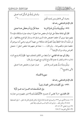 ‫ﹶﹺ ﱟ‬
‫ﻭﻛــﺎﺋﻦ ﳌــﻚ ﰲ ﻛــﺄﻳﻦ ﻗــﺪ اﻋــﺘﲆ‬
‫ﹶ ﹶﱢ ﹾ‬

‫..................................‬
‫ﹺ ﹸﹺ‬
‫ﹺ‬
‫ﺑﺤﻴﺚ أﺗﻰ ﻓﺎﻋﻠﻢ ﻭﻣﻦ ﹶﺑﻌـﺪﻩ ﻗﺘـﻞ‬

‫............................ «)١(.‬

‫ﹺﱡﹾ ﹺﹾ ﹺ ﱡ ﹶ ﱢ ﹶ ﹾ ﹺ‬
‫٤٧٥− ﻭﻣﺘﻢ ﻭﻣﺘﻨﺎ ﻣﺖ ﰲ ﺿﻢ ﻛﴪﻫﺎ‬

‫ﹶﹲ ﹺﹾ ﹰ‬
‫ﺻﻔﺎ ﹶﻧﻔﺮ ﻭردا ﻭﺣﻔﺺ ﻫﻨـﺎ اﺟﺘـﲆ‬
‫ﹲ‬

‫ﻗﺎﻝ اﻹﻣﺎﻡ اﻟﺸﺎﻃﺒﻲ رﲪﻪ اﷲ:‬

‫ﹰ‬
‫ﻗﺎﻝ أﺑﻮ ﺷﺎﻣﺔ ﻣﻌﻠﻘﺎ ﻋﲆ ﻗﻮﻟﻪ )ﻭﺣﻔﺺ ﻫﻨﺎ اﺟﺘﲆ(: »ﻭﻫﺬﻩ ﻋﺒﺎرة ﻣﺸﻜﻠﺔ, ﻓﺈﻧـﻪ ﻻ‬

‫ﻳﻔﻬﻢ ﻣﻨﻬﺎ ﺳﻮ￯ أﻥ ﺣﻔﺼﺎ ﺧﺼﺺ ﻫﺬﻩ اﻟﺴﻮرة ﺑﻘﺮاءة, ﻭﺳﺎﺋﺮ اﳌﻮاﺿﻊ ﺑﺨﻼﻓﻬﺎ... ﺛﻢ‬
‫ﹶ‬

‫ﹶ ﱠ‬
‫ﻟﻮ ﺳﻠﻤﻨﺎ أﻥ ﻫﺬا اﻟﻠﻔﻆ ﻳﻔﻴﺪ اﻟﻀﻢ ﻛﺎﻥ ﻣﺸﻜﻼ ﻣﻦ ﺟﻬـﺔ أﺧـﺮ￯, ﻭﻫـﻲ أﻧـﻪ ﻳـﻮﻫﻢ أﻥ‬
‫ﹶ ﹸ‬
‫ﱠ‬

‫ﺣﻔﺼﺎ ﻣﻨﻔﺮد ﺑﺎﻟﻀﻢ ﻫﻨﺎ... ﻭﻟﻮ ﻗﺎﻝ:....:. ﺻﻔﺎ ﻧﻔﺮ ﻣﻌﻬﻢ ﻫﻨﺎ ﺣﻔﺺ اﺟﺘﲆ / ﺣـﺼﻞ‬
‫اﻟﻐﺮض ﻭﺑﺎﻥ, ﻭزاﻝ اﻹﳞﺎﻡ«)٢(.‬

‫ﻭﻗﺎﻝ أﺑﻮ ﻋﺒﺪ اﷲ اﻟﻔﺎﳼ: »ﻭأﺳﻘﻂ ﻣﻦ اﻟﻜﻠﻢ اﳌﺨﺘﻠﻒ ﻓﻴﻬﺎ: ﴿ ‪ ﴾È‬ﺑﻔـﺘﺢ اﻟﺘـﺎء‬

‫]اﻷﻧﺒﻴﺎء:٤٣[, ﻭاﻟﻌﺬر ﻟﻪ ﻋﺪﻡ اﻻﺗﺴﺎع ﻟﺬﻛﺮﻩ ﻣﻊ ﺷﻬﺮﺗﻪ, ﻭﻟﻮ ﻗﺎﻝ:‬
‫ﻭﻣﺘﻢ ﻭﻣﺘﻨﺎ ﻣﺖ ﺑﻀﻢ ﻛـﴪﻫﺎ ﻧﻔـﺮ‬
‫ﹺﱡ ﹺﹾ ﹺ ﱡ‬

‫ﻷﺗﻰ ﺑﺎﳉﻤﻴﻊ«)٣(.‬

‫ﺻـﺎر ﻋـﻮار ﻭﺣﻔـﺺ ﻫﻨـﺎ اﺟـﺘﲆ‬
‫ـ ـ‬
‫ـ‬
‫ـ ـ‬

‫ﺳﻮرة اﻟﻨﺴﺎء‬

‫ﻗﺎﻝ اﻹﻣﺎﻡ اﻟﺸﺎﻃﺒﻲ رﲪﻪ اﷲ:‬

‫ﹺﹺ‬
‫ﹰ‬
‫٦٩٥− ﻭﰲ ﳏﺼﻨﺎت ﻓﺎﻛﴪ اﻟﺼﺎد راﻭﻳـﺎ‬
‫ﹶ‬
‫ﹸﹾ ﹶ‬

‫ﹺ‬
‫ﻭﰲ اﻟـﻤﺤــﺼﻨﺎت اﻛــﴪ ﻟــﻪ ﻏــﲑ أﻭﻻ‬
‫ﹶ ﱠ‬
‫ﹸ ﹾ ﹶ‬
‫ﹾ‬

‫ﻗﺎﻝ اﻟﻘـﺎرﻱ: »ﻭﻻ ﳜﻔـﻰ أﻥ ﻋﻤـﻮﻡ: ﴿ ‪ ﴾y‬ﻏـﲑ ﻣﻔﻬـﻮﻡ ﻣـﻦ ﻋﺒﺎرﺗـﻪ‬
‫)١( ﺣﺪث اﻷﻣﺎﲏ, ص٢٢٢, ﻭاﻟﺒﻴﺖ ﰲ اﳊﺪث )ط( ﻭ)خ(: ﻭﻛﺎﺋﻦ ﳌﻚ ﰲ ﻛﺎﺋﻦ ﻗﺪ اﻋﺘﲆ...! ﻭﰲ اﻟـﻀﺎﺑﻄﻴﺔ‬
‫)٨٤/أ(: ﻭﻛﺎﺋﻦ ﲤﻚ...; ﻭأر￯ أﻥ ﻣﺎ أﺛﺒﺘﻪ أﻧﺴﺐ ﻟﻠﺴﻴﺎﻕ, ﻭاﷲ أﻋﻠﻢ.‬

‫)٢( إﺑﺮاز اﳌﻌﺎﲏ: ٣/١٤−٢٤.‬
‫)٣( اﻟﻶﻟﺊ اﻟﻔﺮﻳﺪة: ٢/٧٥٢.‬

‫١١١‬

 