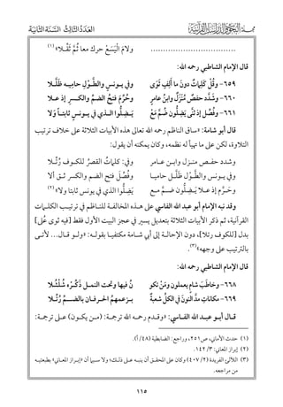 ‫..................................‬

‫ﱠ ﱢ‬
‫ﻭﻻﻡ اﻟﻴﺴﻊ ﺣﺮﻙ ﻣﻌﺎ ﹸﺛﻢ ﹶﺛﻘـﻼ«‬
‫ﹶ ﹾﹶ ﹶ ﹾ‬

‫ﹴ‬
‫٩٥٦− ﻭﻗﻞ ﻛﻠﹺﲈت دﻭﻥ ﻣﺎ ﹶأﻟﹺﻒ ﹶﺛﻮ￯‬
‫ﹸﹾ ﹶ ﹲ ﹶ‬
‫ﹶ‬
‫ﹸ ﹴ‬
‫٠٦٦− ﻭﺷﺪد ﺣﻔﺺ ﻣﻨﺰﹲﻝ ﻭاﺑﻦ ﻋﺎﻣﺮ‬
‫ﹲ ﹸﹶﹶ‬
‫ﹶ ﱠ‬
‫ﱠ ﹺ‬
‫١٦٦− ﻭﻓﺼﻞ إذ ﺛﻨﻰ ﹶﻳﻀﻠﻮﻥ ﺿﻢ ﻣﻊ‬
‫ﱡ ﹸ ﱠ ﹶ ﹾ‬
‫ﹸ ﱢ‬

‫ـ ﹴ‬
‫ﱠ ﹾ ﹺ ﹺـ ﹶﱠ‬
‫ﻭﰲ ﻳـﻮﻧﺲ ﻭاﻟﻄـﻮﻝ ﺣﺎﻣﻴـﻪ ﻇﻠـﻼ‬
‫ﹺ‬
‫ﻭﺣﺮﻡ ﻓﺘﺢ اﻟﻀﻢ ﻭاﻟﻜـﴪ إذ ﻋـﻼ‬
‫ﹸﱢ ﹶ ﹸ‬
‫ﱢ‬
‫ﹶﻳ ـﻀﻠﻮا اﻟ ـﺬﻱ ﰲ ﻳ ـﻮﻧﺲ ﺛﺎﺑﺘ ـﺎ ﻭﻻ‬
‫ﹺ ﱡ ـ‬
‫ـ ﹴ ـﹰ ﹶ‬

‫ﻗﺎﻝ اﻹﻣﺎﻡ اﻟﺸﺎﻃﺒﻲ رﲪﻪ اﷲ:‬

‫)١(‬

‫ﻗﺎﻝ أﺑﻮ ﺷﺎﻣﺔ: »ﺳﺎﻕ اﻟﻨﺎﻇﻢ رﲪﻪ اﷲ ﺗﻌﺎﱃ ﻫﺬﻩ اﻷﺑﻴﺎت اﻟﺜﻼﺛﺔ ﻋﲆ ﺧﻼﻑ ﺗﺮﺗﻴﺐ‬

‫اﻟﺘﻼﻭة, ﻟﻜﻦ ﻋﲆ ﻣﺎ ﲥﻴﺄ ﻟﻪ ﻧﻈﻤﻪ, ﻭﻛﺎﻥ ﻳﻤﻜﻨﻪ أﻥ ﻳﻘﻮﻝ:‬

‫ﻭﰲ: ﻛﻠﲈت اﻟﻘﴫ ﻟﻠﻜـﻮﻑ رﺗـﻼ‬
‫ﹸﱢ‬
‫ﹸ‬
‫ﹸ‬
‫ﹸ ﱢ ﹶ‬
‫ﻭﻓﺼﻞ ﻓﺘﺢ اﻟﻀﻢ ﻭاﻟﻜﴪ ﺛـﻖ أﻻ‬
‫)٢(‬
‫ﹺ ﱡ‬
‫ﹶﻳﻀﻠﻮا اﻟﺬﻱ ﰲ ﻳﻮﻧﺲ ﺛﺎﺑﺘﺎ ﻭﻻ«‬

‫ﻭﺷﺪد ﺣﻔـﺺ ﻣﻨـﺰﻝ ﻭاﺑـﻦ ﻋـﺎﻣﺮ‬

‫ﱠ ﹾ ﹶﱠ‬
‫ﻭﰲ ﻳـﻮﻧﺲ ﻭاﻟﻄـﻮﻝ ﻇﻠـﻞ ﺣﺎﻣﻴـﺎ‬
‫ـ‬
‫ـ‬
‫ﹺ ﱡ‬
‫ـ‬
‫ﻭﺣـﺮﻡ إذ ﻋـﻼ ﹶﻳـﻀﻠﻮﻥ ﺿـﻢ ﻣـﻊ‬
‫ـﱠ ـ‬
‫ﹶ ﱠ‬

‫ﻭﻗﺪ ﻧﺒﻪ اﻹﻣﺎﻡ أﺑﻮ ﻋﺒﺪ اﷲ اﻟﻔﺎﳼ ﻋﲆ ﻫـﺬﻩ اﳌﺨﺎﻟﻔـﺔ ﻟﻠﻨـﺎﻇﻢ ﰲ ﺗﺮﺗﻴـﺐ اﻟﻜﻠـﲈت‬

‫اﻟﻘﺮآﻧﻴﺔ, ﺛﻢ ذﻛﺮ اﻷﺑﻴﺎت اﻟﺜﻼﺛﺔ ﺑﺘﻌﺪﻳﻞ ﻳﺴﲑ ﰲ ﻋﺠﺰ اﻟﺒﻴﺖ اﻷﻭﻝ ﻓﻘﻂ ]ﻓﻴﻪ ﺛﻮ￯ ﻋﲆ[‬
‫ﹸ‬

‫ﺑﺪﻝ ]ﻟﻠﻜﻮﻑ رﺗﻼ[, دﻭﻥ اﻹﺣﺎﻟـﺔ إﱃ أﰊ ﺷـﺎﻣﺔ ﻣﻜﺘﻔﻴـﺎ ﺑﻘﻮﻟـﻪ: »ﻭﻟـﻮ ﻗـﺎﻝ... ﻷﺗـﻰ‬

‫ﺑﺎﻟﱰﺗﻴﺐ ﻋﲆ ﻭﺟﻬﻪ«)٣(.‬

‫ﻗﺎﻝ اﻹﻣﺎﻡ اﻟﺸﺎﻃﺒﻲ رﲪﻪ اﷲ:‬
‫ﹶ ﹶ ﹴ‬
‫٨٦٦− ﻭﺧﺎﻃﺐ ﺷﺎﻡ ﻳﻌﻤﻠﻮﻥ ﻭﻣﻦ ﺗﻜﻮ‬
‫ﹶ ﹾ‬
‫ﱢ‬
‫ﹲ‬
‫٩٦٦− ﻣﻜﺎﻧﺎت ﻣﺪ اﻟﻨﻮﻥ ﰲ اﻟﻜﻞ ﺷﻌﺒﺔ‬
‫ﹺ ﱠ‬
‫ﹶ‬

‫ﹶ ﱢ ﹾ ﹸ ﹾﹸ‬
‫ﻥ ﻓﻴﻬﺎ ﻭﲢﺖ اﻟﻨﻤـﻞ ذﻛـﺮﻩ ﺷﻠﺸﻼ‬
‫ﹸ‬
‫ﺑـﺰﻋﻤﻬﻢ اﳊـﺮﻓـﺎﻥ ﺑﺎﻟﻀــﻢ رﱢﺗـﻼ‬
‫ﱢ ﹸ‬
‫ﹸ‬

‫ﻗـﺎﻝ أﺑـﻮ ﻋﺒـﺪ اﷲ اﻟﻔـﺎﳼ: »ﻭﻗـﺪﻡ رﲪـﻪ اﷲ ﺗﺮﲨـﺔ: )ﻣـﻦ ﻳﻜـﻮﻥ( ﻋـﲆ ﺗﺮﲨـﺔ:‬
‫ـ‬
‫ـ‬
‫ـ ـ ـ‬
‫ـ‬
‫ـ‬
‫ـ‬
‫ـ ـ ـ‬
‫)١( ﺣﺪث اﻷﻣﺎﲏ, ص١٥٢, ﻭراﺟﻊ: اﻟﻀﺎﺑﻄﻴﺔ )٨٤/أ(.‬

‫)٢( إﺑﺮاز اﳌﻌﺎﲏ: ٣/٢٤١.‬

‫)٣( اﻟﻶﻟﺊ اﻟﻔﺮﻳﺪة )٢/٧٠٤( ﻭﻛﺎﻥ ﻋﲆ اﳌﺤﻘـﻖ أﻥ ﻳﻨﺒـﻪ ﻋـﲆ ذﻟـﻚ; ﻭﻻ ﺳـﻴﲈ أﻥ »إﺑـﺮاز اﳌﻌـﺎﲏ« ﺑﻄﺒﻌﺘﻴـﻪ‬
‫ﻣﻦ ﻣﺮاﺟﻌﻪ.‬

‫٥١١‬

 