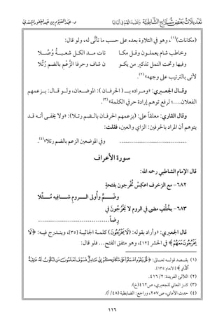 ‫)ﻣﻜﺎﻧﺎت()١(, ﻭﻫﻮ ﰲ اﻟﺘﻼﻭة ﺑﻌﺪﻩ ﻋﲆ ﺣﺴﺐ ﻣﺎ ﺗﺄﺗﻰ ﻟﻪ, ﻭﻟﻮ ﻗﺎﻝ:‬
‫ﱠ‬

‫ﻧﺎت ﻣــﺪ اﻟﻜـﻞ ﺷﻌـﺒــﺔ ﻭﺻــﻼ‬
‫ﹸ ﹸ ﱢ‬

‫ﻭﺧﺎﻃﺐ ﺷﺎﻡ ﻳﻌﻤﻠـﻮﻥ ﻭﻗـﻞ ﻣﻜـﺎ‬

‫ﱠ ﹾ ﹺ‬
‫ﻥ ﺷﺎﻑ ﻭﺣﺮﻓﺎ اﻟﺰﻋﻢ ﺑﺎﻟﻀﻢ رﱢﺗﻼ‬
‫ﹸ‬

‫ﻭﻓﻴﻬﺎ ﻭﲢﺖ اﻟﻨﻤﻞ ﺗﺬﻛﲑ ﻣﻦ ﻳﻜـﻮ‬

‫ﻷﺗﻰ ﺑﺎﻟﱰﺗﻴﺐ ﻋﲆ ﻭﺟﻬﻪ« )٢(.‬

‫ﻭﻗــﺎﻝ اﳉﻌــﱪﻱ: »ﻭﻣــﺮادﻩ ﺑـــ ) اﳊﺮﻓــﺎﻥ (: اﳌﻮﺿــﻌﺎﻥ, ﻭﻟــﻮ ﻗــﺎﻝ: ﺑــﺰﻋﻤﻬﻢ‬

‫اﻟﻔﻌﻼﻥ....; ﻟﺮﻓﻊ ﺗﻮﻫﻢ إرادة ﺣﺮﰲ اﻟﻜﻠﻤﺔ« )٣(.‬

‫ﹰ‬
‫ﻭﻗﺎﻝ اﻟﻘﺎرﻱ: ﻣﻌﻠﻘﺎ ﻋﲆ: )ﺑﺰﻋﻤﻬﻢ اﳊﺮﻓـﺎﻥ ﺑﺎﻟـﻀﻢ رﺗـﻼ(: »ﻭﻻ ﳜﻔـﻰ أﻧـﻪ ﻗـﺪ‬

‫ﻳﺘﻮﻫﻢ أﻥ اﳌﺮاد ﺑﺎﳊﺮﻓﲔ: اﻟﺰاﻱ ﻭاﻟﻌﲔ, ﻓﻘﻠﺖ:‬

‫ﻭﰲ اﳌﻮﺿﻌﲔ اﻟﺰﻋﻢ ﺑﺎﻟﻀﻢ رﺗﻼ«)٤(.‬

‫..................................‬
‫ﻗﺎﻝ اﻹﻣﺎﻡ اﻟﺸﺎﻃﺒﻲ رﲪﻪ اﷲ:‬

‫ﺳﻮرة اﻷﻋﺮاﻑ‬

‫ﹴ‬
‫ﹾ ﹸﹾ‬
‫٢٨٦− ﻣﻊ اﻟﺰﺧﺮﻑ اﻋﻜﹺﺲ ﲣﺮﺟﻮﻥ ﺑﻔﺘﺤﺔ‬

‫ﹶـ ﱟ ﹸ‬
‫ﹸـ ﱢ‬
‫ﻭﺿ ـــﻢ ﻭأﻭﱃ اﻟ ـــﺮﻭﻡ ﺷ ـــﺎﻓﹺﻴﻪ ﻣ ـــﺜﻼ‬
‫ﹺ ـ‬
‫ـ‬

‫ﹸ ﹾ ﹴ‬
‫٣٨٦− ﺑﺨﻠﻒ ﻣﴣ ﰲ اﻟﺮﻭﻡ ﻻ ﳜﺮﺟﻮﻥ ﰲ‬
‫ﹶﹾﹸ ﹸ ﹶ‬
‫ﹺ ﹰ‬
‫رﺿﺎ....................................‬

‫ﻗﺎﻝ اﳉﻌﱪﻱ: »ﻭأراد ﺑﻘﻮﻟﻪ: )‪ (zy‬ﻛﻠﻤـﺔ اﳉﺎﺛﻴـﺔ ]٥٣[, ﻭﻳﻨـﺪرج ﻓﻴـﻪ: ﴿ ‪y‬‬

‫‪ ﴾{z‬ﰲ اﳊﴩ ]٢١[, ﻭﻫﻮ ﻣﺘﻔﻖ اﻟﻔﺘﺢ... ﻓﻠﻮ ﻗﺎﻝ:‬

‫)١( ﻳﻘــﺼﺪ ﻗﻮﻟــﻪ ﺗﻌــﺎﱃ: ﴿ ‪vutsrqponmlkji‬‬
‫‪] ﴾w‬اﻷﻧﻌﺎﻡ:٥٣١[.‬

‫)٢( اﻟﻶﻟﺊ اﻟﻔﺮﻳﺪة: ٢/٦١٤.‬

‫)٣( ﻛﻨـﺰ اﳌﻌﺎﲏ ﻟﻠﺠﻌﱪﻱ, ص٢٦٤)خ(.‬

‫)٤( ﺣﺪث اﻷﻣﺎﲏ, ص٧٥٢, ﻭراﺟﻊ: اﻟﻀﺎﺑﻄﻴﺔ )٨٤/أ(.‬

‫٦١١‬

 