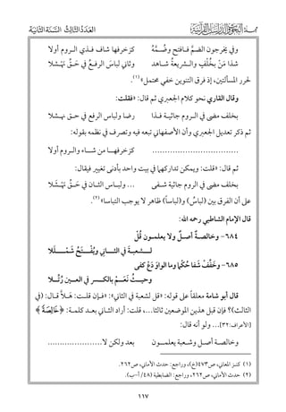 ‫ﻛﺰﺧﺮﻓﻬﺎ ﺷﺎﻑ ﻓـﺬﻱ اﻟـﺮﻭﻡ أﻭﻻ‬

‫ﻭﰲ ﳜﺮﺟﻮﻥ اﻟﻀﻢ ﻓـﺎﻓﺘﺢ ﻭﺿـﻤﻪ‬
‫ﹸ ﱠﹸ‬
‫ﱠ‬
‫ﹸﹾ ﹴ‬
‫ﹸ‬
‫ﺷﺬا ﻣﻦ ﺑﺨﻠﻒ ﻭاﻟـﴩﻳﻌﺔ ﺷـﺎﻫﺪ‬
‫ﹶ ﹾ‬

‫ﻭﺛﺎﲏ ﻟﺒﺎس اﻟﺮﻓـﻊ ﰲ ﺣـﻖ ﳖـﺸﻼ‬
‫ﹶ‬
‫ﹸ ﹶ ﱢ ﹶﹾ‬

‫ﳊﺮر اﳌﺴﺄﻟﺘﲔ, إذ ﻓﺮﻕ اﻟﺘﻨﻮﻳﻦ ﺧﻔﻲ ﳏﺘﻤﻞ« )١(.‬

‫ﻭﻗﺎﻝ اﻟﻘﺎرﻱ ﻧﺤﻮ ﻛﻼﻡ اﳉﻌﱪﻱ ﺛﻢ ﻗﺎﻝ: »ﻓﻘﻠﺖ:‬
‫ﺑﺨﻠﻒ ﻣﴣ ﰲ اﻟـﺮﻭﻡ ﺟﺎﺛﻴـﺔ ﻓـﺬا‬

‫رﺿﺎ ﻭﻟﺒﺎس اﻟﺮﻓﻊ ﰲ ﺣـﻖ ﳖـﺸﻼ‬

‫..................................‬

‫ﻛﺰﺧﺮﻓﻬــﺎ ﻣﻦ ﺷــﺎء ﻭاﻟـﺮﻭﻡ أﻭﻻ‬

‫ﺛﻢ ذﻛﺮ ﺗﻌﺪﻳﻞ اﳉﻌﱪﻱ ﻭأﻥ اﻷﺻﻔﻬﺎﲏ ﺗﺒﻌﻪ ﻓﻴﻪ ﻭﺗﴫﻑ ﰲ ﻧﻈﻤﻪ ﺑﻘﻮﻟﻪ:‬
‫ﺛﻢ ﻗﺎﻝ: »ﻗﻠﺖ: ﻭﻳﻤﻜﻦ ﺗﺪارﻛﻬﲈ ﰲ ﺑﻴﺖ ﻭاﺣﺪ ﺑﺄدﻧﻰ ﺗﻐﻴﲑ ﻓﻴﻘﺎﻝ:‬

‫ﹶ ﱢ ﹶ ﹶ‬
‫... ﻭﻟﺒ ـﺎس اﻟﺜ ـﺎﻥ ﰲ ﺣ ـﻖ ﳖ ﹾ ـﺸﻼ‬
‫ـ‬
‫ـ‬

‫ﺑﺨﻠﻒ ﻣﴣ ﰲ اﻟﺮﻭﻡ ﺟﺎﺛﻴﺔ ﺷـﻔﻰ‬

‫ﹰ‬
‫ﻋﲆ أﻥ اﻟﻔﺮﻕ ﺑﲔ )ﻟﺒﺎس( ﻭ)ﻟﺒﺎﺳﺎ( ﻇﺎﻫﺮ ﻻ ﻳﻮﺟﺐ اﻟﺘﺒﺎﺳﺎ« )٢(.‬
‫ﹸ‬
‫ﻗﺎﻝ اﻹﻣﺎﻡ اﻟﺸﺎﻃﺒﻲ رﲪﻪ اﷲ:‬
‫ﹲ‬
‫ﹸﹾ‬
‫ﹲ‬
‫٤٨٦− ﻭﺧﺎﻟﺼـﺔ أﺻـﻞ ﻭﻻ ﻳﻌﻠﻤـﻮﻥ ﻗﻞ‬

‫ﹺ ﹸﹾ ﹶ ﹸ ﹶ ﹾ ﹶ‬
‫ﹶ‬
‫ﻟـــﺸﻌﺒـﺔ ﰲ اﻟﺜـــﺎﲏ ﻭﻳﻔـــﺘﺢ ﺷﻤــــﻠﻼ‬

‫ﹶ ﱢ ﹾ ﹶ ﹸ ﹾ‬
‫٥٨٦− ﻭﺧﻔﻒ ﺷﻔﺎ ﺣﻜﲈ ﻭﻣﺎ اﻟﻮاﻭ دع ﻛﻔﻰ‬
‫ﹶ ﹶﹾ‬

‫ﻭﺣﻴــﺚ ﹶﻧﻌــﻢ ﺑﺎﻟﻜــﴪ ﰲ اﻟﻌــﲔ رﱢﺗــﻼ‬
‫ﹸ‬
‫ﹸ ﹶ ﹾ‬

‫ﹰ‬
‫ﹶ ﱠ‬
‫ﻗﺎﻝ أﺑﻮ ﺷﺎﻣﺔ ﻣﻌﻠﻘﺎ ﻋﲆ ﻗﻮﻟﻪ: »ﻗﻞ ﻟﺸﻌﺒﺔ ﰲ اﻟﺜﺎﲏ«: »ﻓـﺈﻥ ﻗﻠـﺖ: ﻫـﻼ ﻗـﺎﻝ: )ﰲ‬

‫اﻟﺜﺎﻟﺚ(? ﻓﺈﻥ ﻗﺒﻞ ﻫﺬﻳﻦ اﳌﻮﺿﻌﲔ ﺛﺎﻟﺜﺎ..., ﻗﻠﺖ: أراد اﻟﺜـﺎﲏ ﺑﻌـﺪ ﻛﻠﻤـﺔ: ﴿ ‪﴾f‬‬
‫]اﻷﻋﺮاﻑ:٢٣[... ﻭﻟﻮ أﻧﻪ ﻗﺎﻝ:‬

‫ﺑﻌﺪ ﻭﻟﻜﻦ ﻻ......................‬

‫ﻭﺧﺎﻟﺼـﺔ أﺻـﻞ ﻭﺷـﻌﺒﺔ ﻳﻌﻠﻤــﻮﻥ‬

‫)١( ﻛﻨـﺰ اﳌﻌﺎﲏ, ص٣٧٤)خ(, ﻭراﺟﻊ: ﺣﺪث اﻷﻣﺎﲏ, ص٢٦٢.‬
‫)٢( ﺣﺪث اﻷﻣﺎﲏ, ص٢٦٢, ﻭراﺟﻊ: اﻟﻀﺎﺑﻄﻴﺔ )٨٤/أ−ب(.‬

‫٧١١‬

 