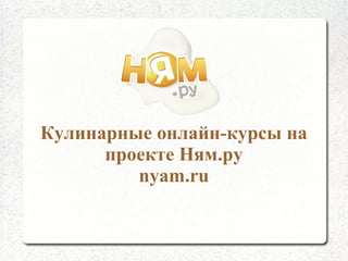 Кулинарные онлайн-курсы на
проекте Ням.ру
nyam.ru

 