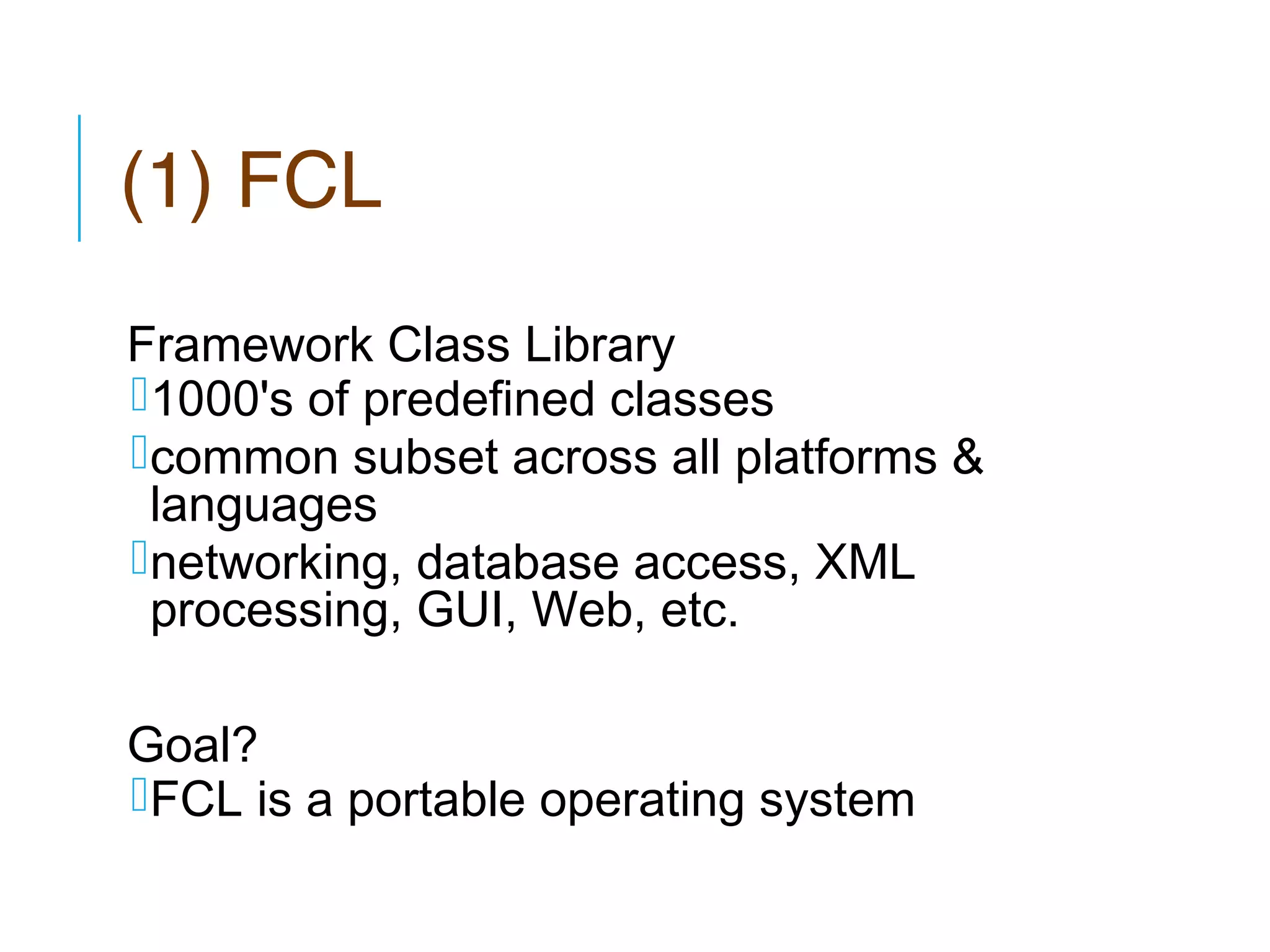 (1) FCL
Framework Class Library
1000's of predefined classes
common subset across all platforms &
languages
networking, database access, XML
processing, GUI, Web, etc.
Goal?
FCL is a portable operating system

 