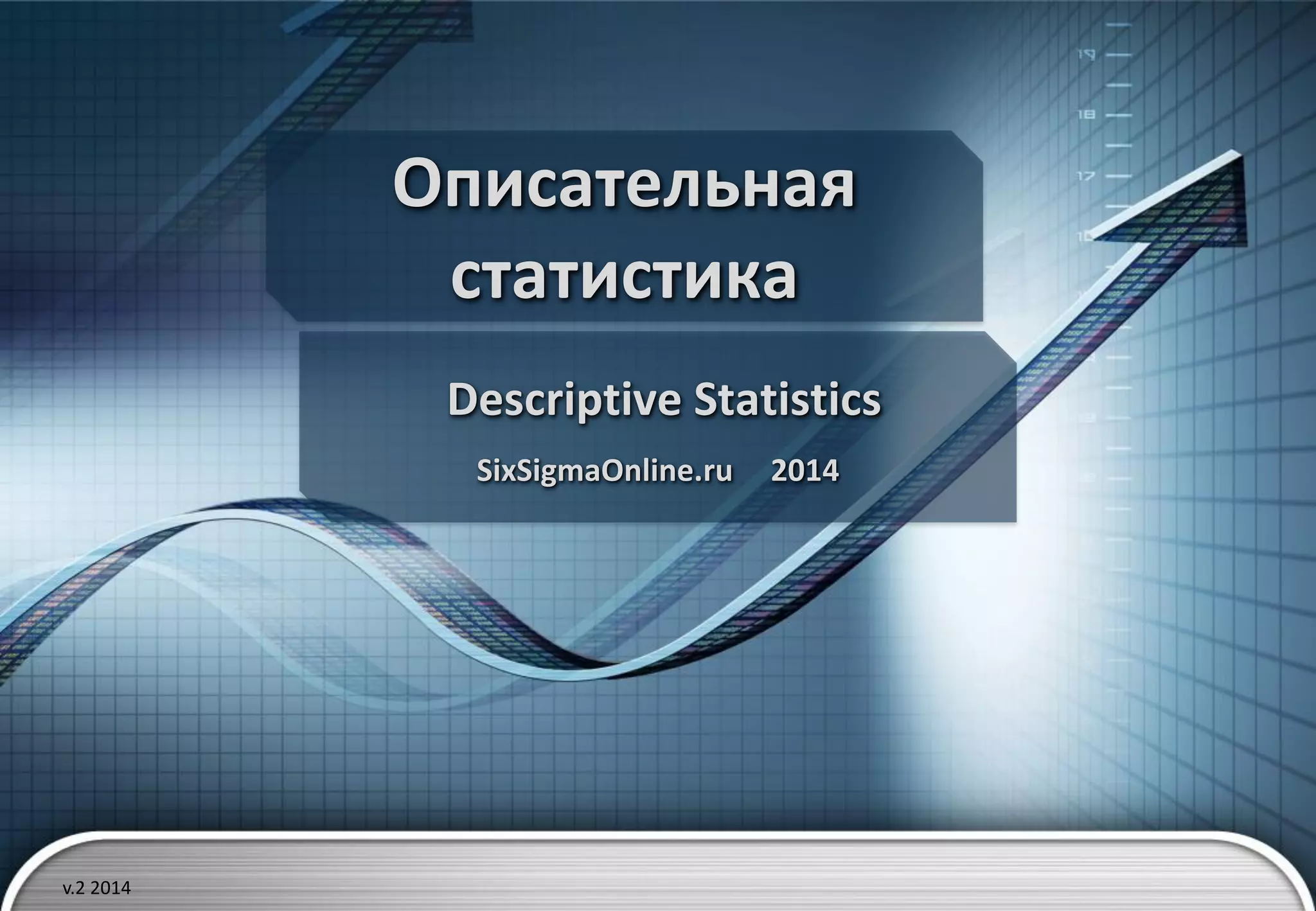 Описательная
статистика
Descriptive Statistics
SixSigmaOnline.ru 2014
v.2 2014
 
