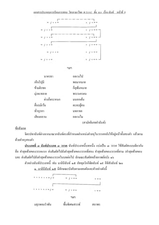 เอกสารประกอบการเรี ยนการสอน วิชาภาษาไทย ท 33102 ชั้น ม.6 เรื่ อง ฉั นท์ หน้ าที่ 9

นาครธา
เห็นริ ปุมี
ข้ามดิรชล
มุ่งจะทลาย
ต่างก็ตระหนก
ตื่นบมิเว้น
ทัวบุรคา
่
เสี ยงอลวน

อลเวงไป
พลมากมาย
ก็ลุพนหมาย
้
พระนครตน
มนอกเต้น
ตะละผูคน
้
มจลาจล
อลเวงไม
(สามัคคีเภทคําฉันท์)

ข้อสังเกต
ํ
่
จิตรปทาฉันท์ต่างจากมาณวกฉันท์ตรงที่กาหนดตําแหน่งคําลหุ ในวรรคหลังให้อยูหน้าทั้งสองคํา แล้วตาม
ด้วยคําครุ สองคํา
ประเภทที่ ๓ ฉันท์ประเภท ๓ วรรค ฉันท์ประเภทนี้บทหนึ่ง แบ่งเป็ น ๓ วรรค ใช้สัมผัสแบบเดียวกัน
คือ คําสุ ดท้ายของวรรคแรก ส่ งสัมผัสไปยังคําสุ ดท้ายของวรรคที่สอง คําสุ ดท้ายของวรรคที่สาม (คําสุ ดท้ายของ
บท) ส่ งสัมผัสไปยังคําสุ ดท้ายของวรรคในบทต่อไป ลักษณะสัมผัสคล้ายกาพย์ฉบัง ๑๖
ตัวอย่างฉันท์ประเภทนี้ เช่น มาลินีฉนท์ ๑๕ ลัททุลวิกกีฬิตฉันท์ ๑๙ อีทิสังฉันท์ ๒๐
ั
๑. มาลินีฉนท์ ๑๕ มีลกษณะบังคับตามแผนผังและตัวอย่างดังนี้
ั
ั

มธุรพจนรําพัน

พื้นพิเศษสรรพ์

สถาพร

 
