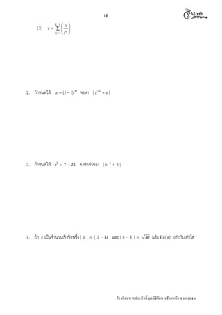  M th


10
(3)

111  n 
z   
n 1  i n 

2.

กําหนดให้

z  (1  i)10

จงหา

3.

กําหนดให้

z2  7  24i

จงหาค่าของ

4.

ถ้ า z เป็ นจํานวนเชิงซ้ อนซึง | z | = | 3 – 4i | และ | z – 1 | =

| z 1  z |

| z 1  z |

30

แล้ ว Re(z) เท่ากับเท่าใด

โรงเรี ยนนาคประสิ ทธิ มูลนิธิวดบางช้างเหนือ จ.นครปฐม
ั

 