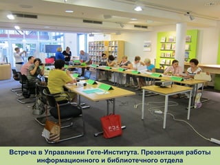 Встреча в Управлении Гете-Института. Презентация работы
информационного и библиотечного отдела

 