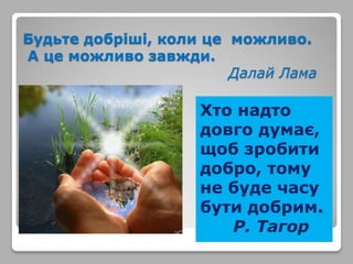 Будьте добріші, коли це можливо.
А це можливо завжди.
Далай Лама

Хто надто
довго думає,
щоб зробити
добро, тому
не буде часу
бути добрим.
Р. Тагор

 