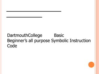 DartmouthCollege
Basic
Beginner’s all purpose Symbolic Instruction
Code