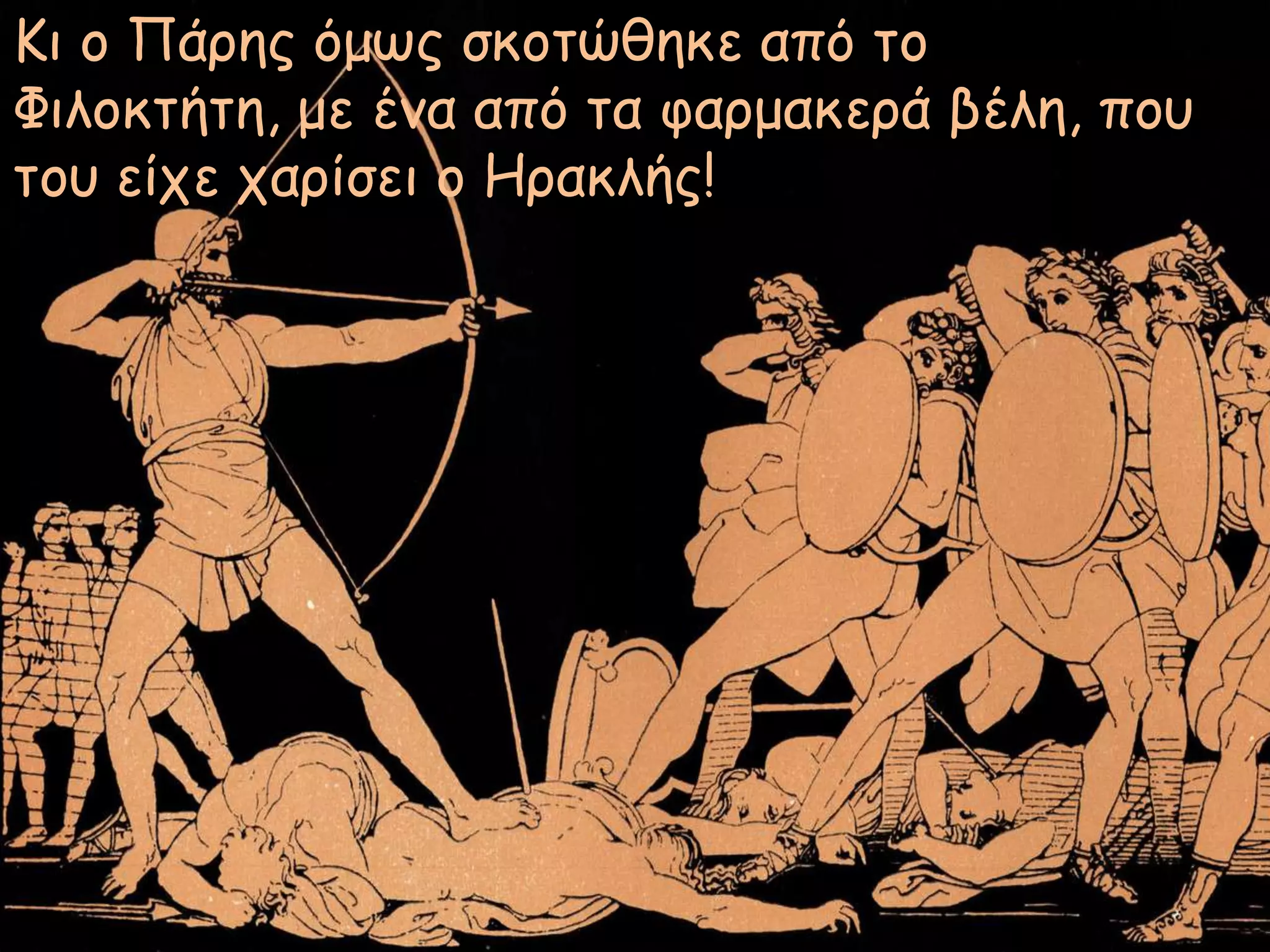 Κι ο Πάρης όμως σκοτώθηκε από το
Φιλοκτήτη, με έμα από τα υαρμακερά βέλη, ποσ
τοσ είτε ταρίσει ο Ηρακλής!

 