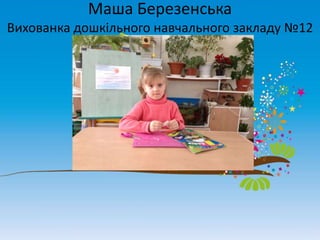 Маша Березенська
Вихованка дошкільного навчального закладу №12

 