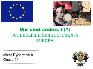 Wir sind anders ! (?)
Jugendliche Subkulturen in
Europa
Viktor Rybartschuk
Klasse 11

 