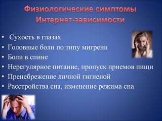 •
•
•
•
•
•

Сухость в глазах
Головные боли по типу мигрени
Боли в спине
Нерегулярное питание, пропуск приемов пищи
Пренебрежение личной гигиеной
Расстройства сна, изменение режима сна

 