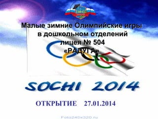 Малые зимние Олимпийские игры
в дошкольном отделений
лицея № 504
«РАДУГА»

ОТКРЫТИЕ

27.01.2014

 