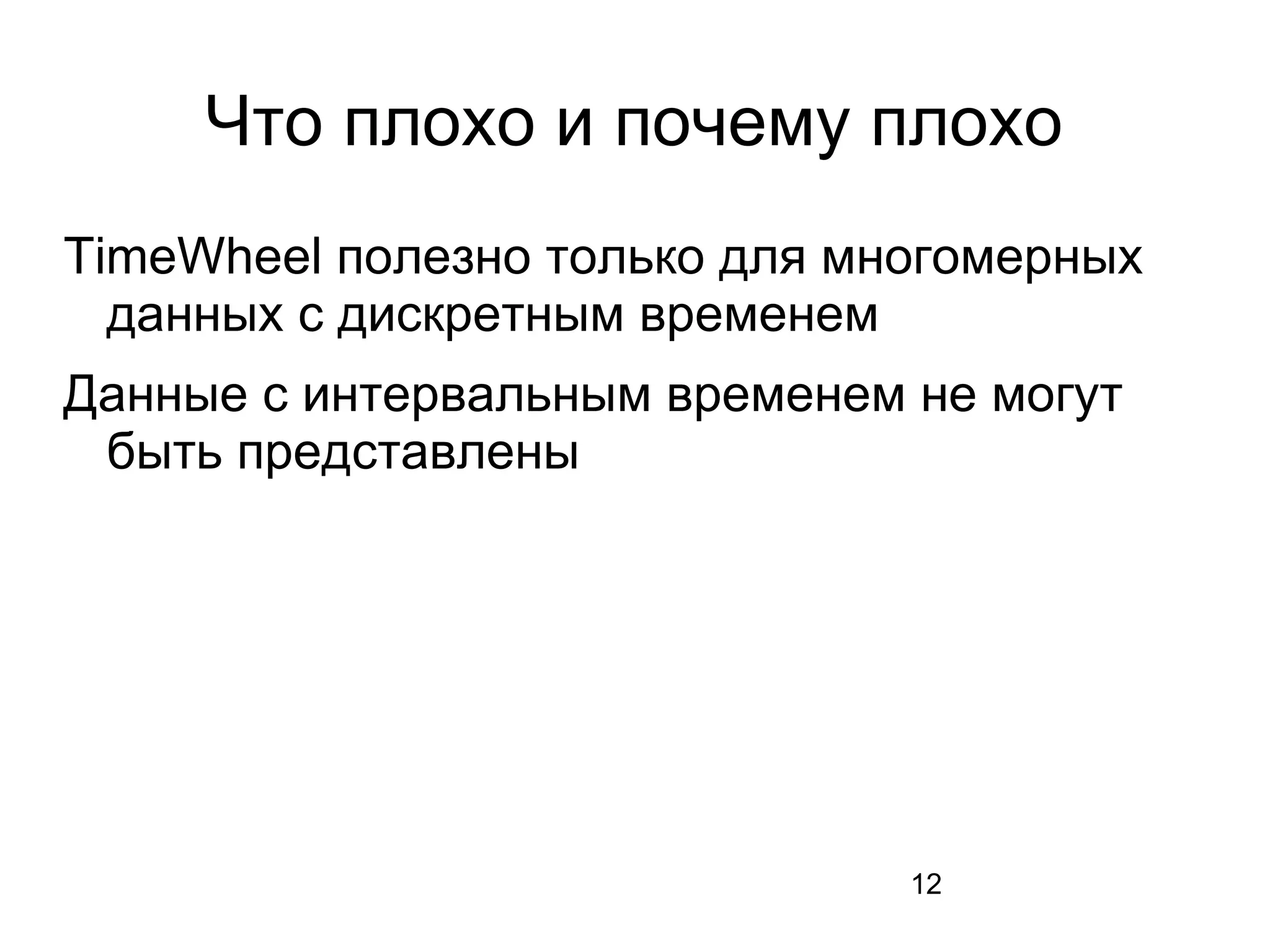 12
Что плохо и почему плохо
TimeWheel полезно только для многомерных
данных с дискретным временем
Данные с интервальным временем не могут
быть представлены
 