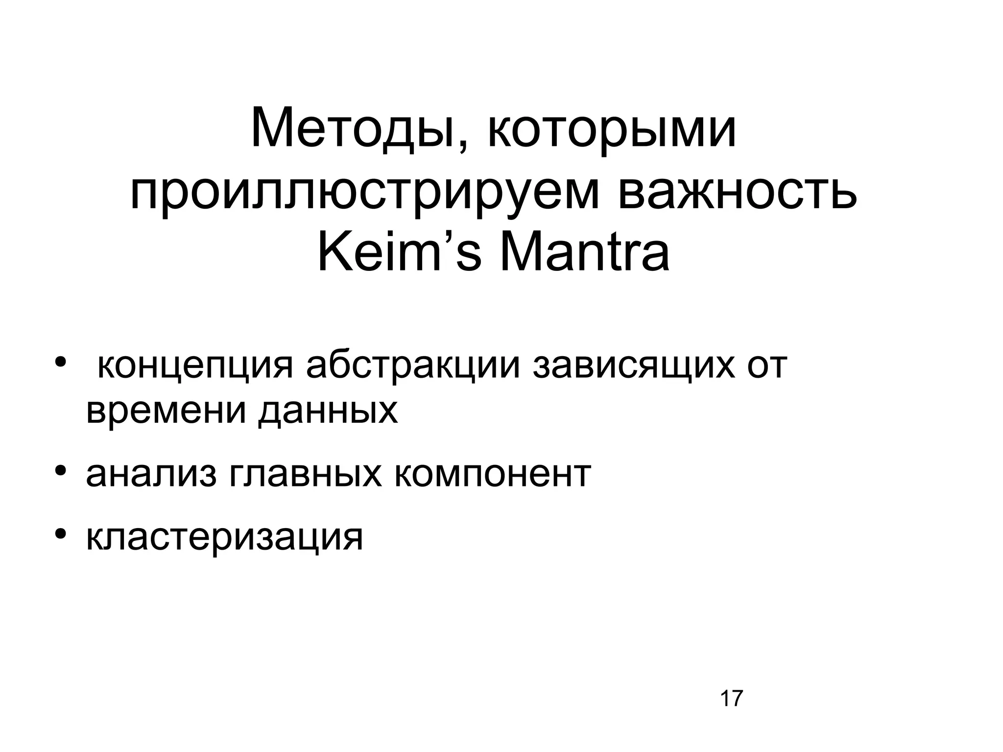 17
Методы, которыми
проиллюстрируем важность
Keim’s Mantra
●
концепция абстракции зависящих от
времени данных
●
анализ главных компонент
●
кластеризация
 