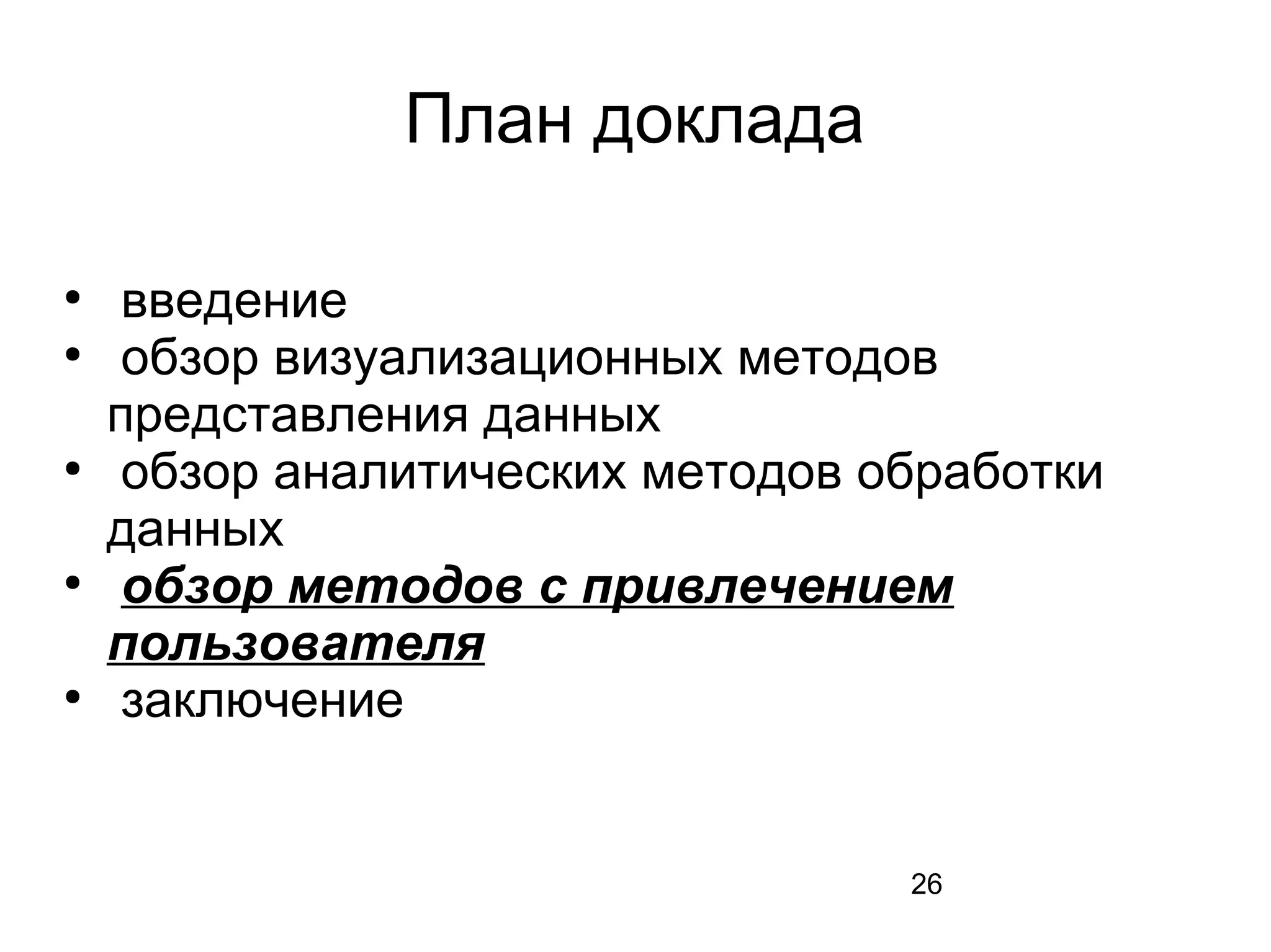 26
План доклада
●
введение
●
обзор визуализационных методов
представления данных
●
обзор аналитических методов обработки
данных
●
обзор методов с привлечением
пользователя
●
заключение
 