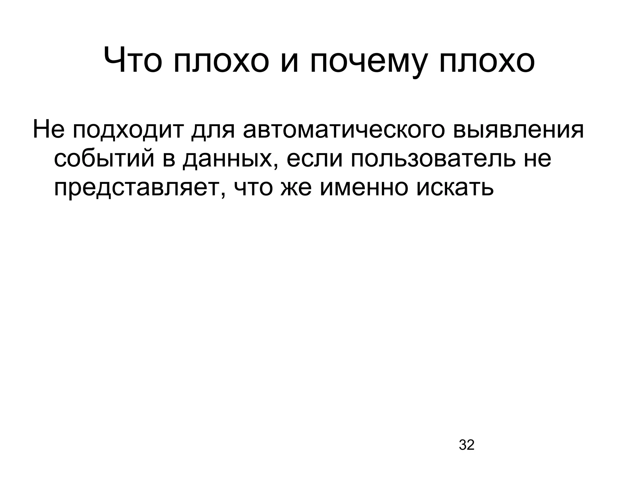 32
Что плохо и почему плохо
Не подходит для автоматического выявления
событий в данных, если пользователь не
представляет, что же именно искать
 