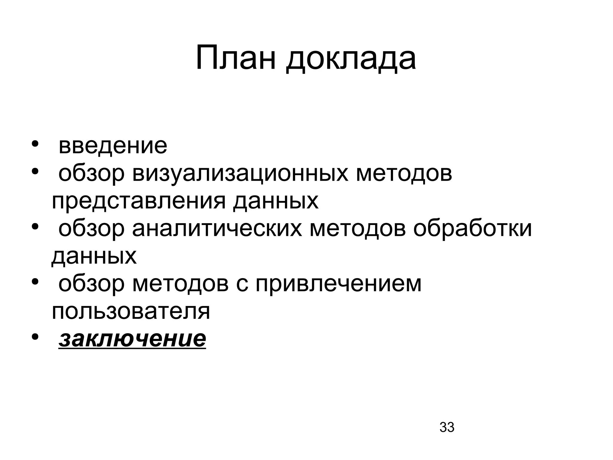 33
План доклада
●
введение
●
обзор визуализационных методов
представления данных
●
обзор аналитических методов обработки
данных
●
обзор методов с привлечением
пользователя
●
заключение
 