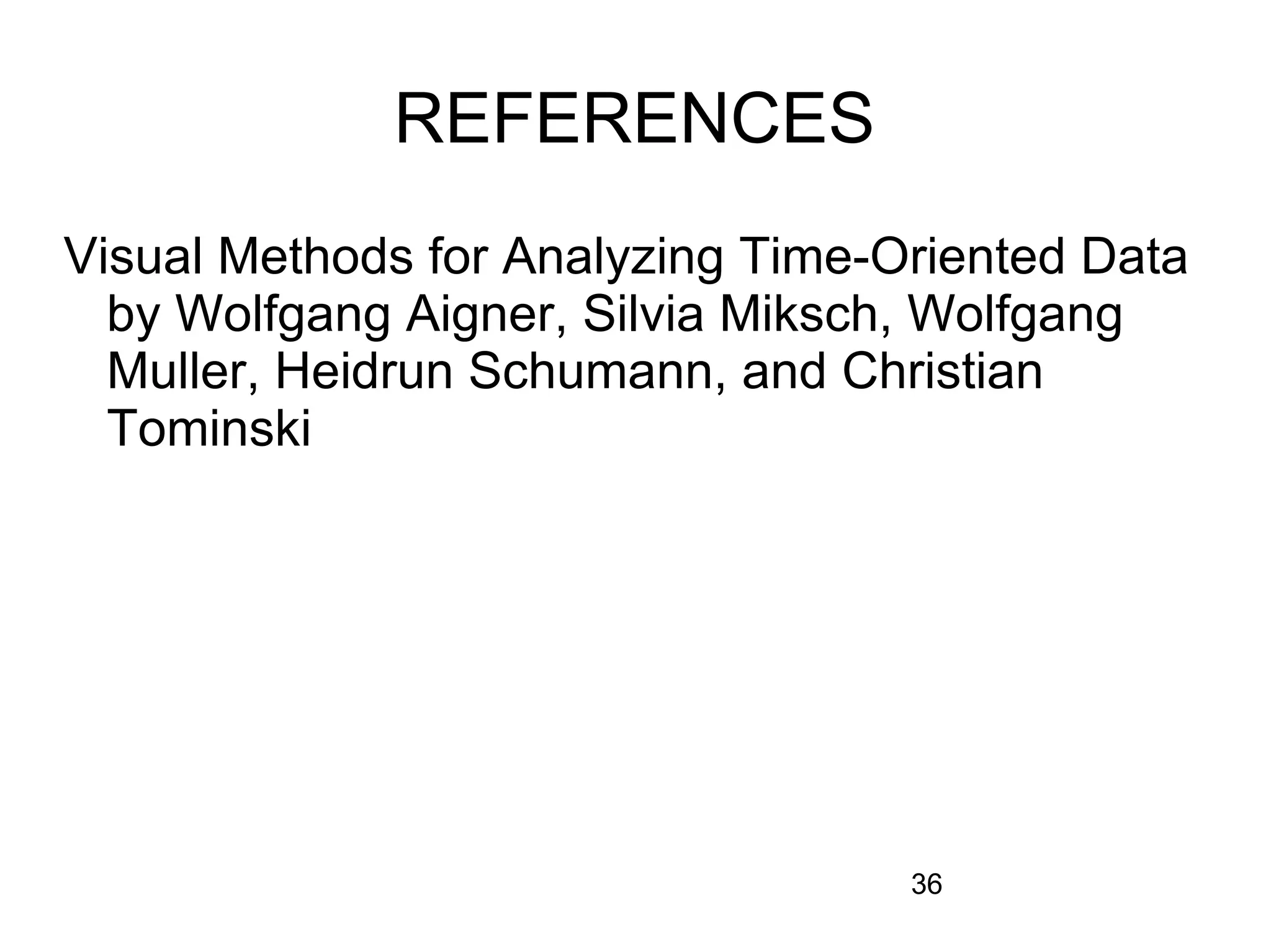 36
REFERENCES
Visual Methods for Analyzing Time-Oriented Data
by Wolfgang Aigner, Silvia Miksch, Wolfgang
Muller, Heidrun Schumann, and Christian
Tominski
 
