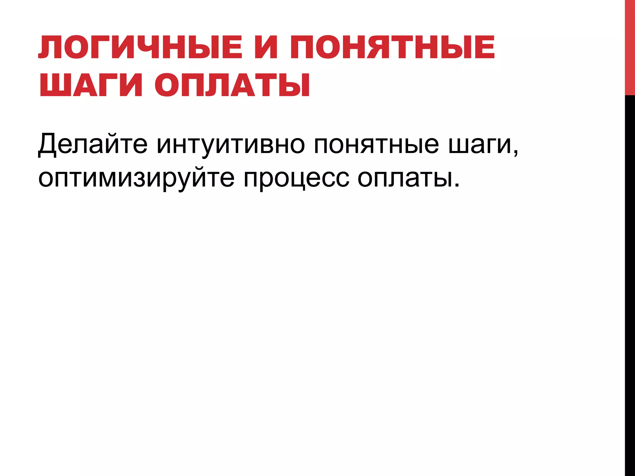 ЛОГИЧНЫЕ И ПОНЯТНЫЕ
ШАГИ ОПЛАТЫ
Делайте интуитивно понятные шаги,
оптимизируйте процесс оплаты.

 