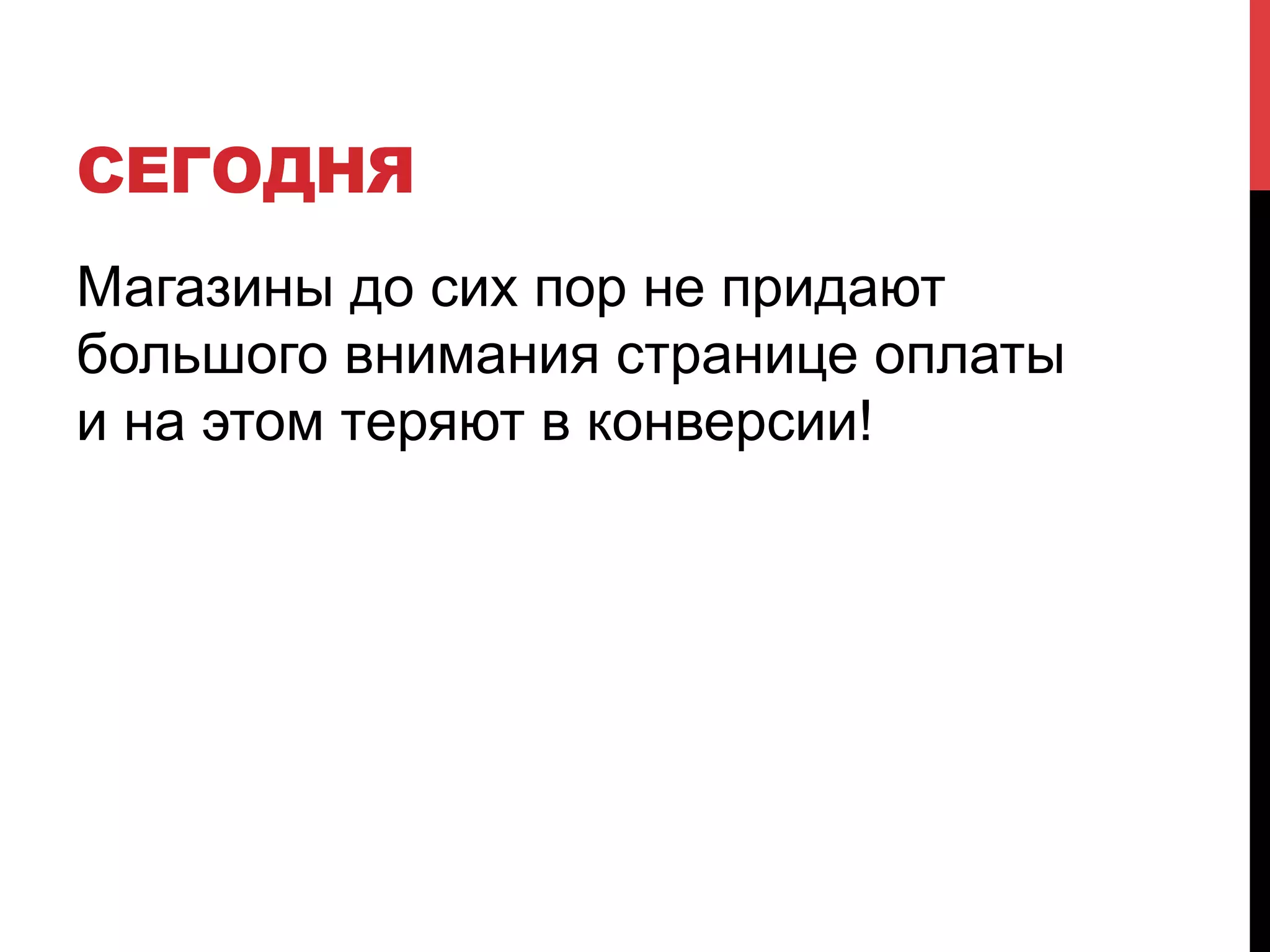 СЕГОДНЯ
Магазины до сих пор не придают
большого внимания странице оплаты
и на этом теряют в конверсии!

 