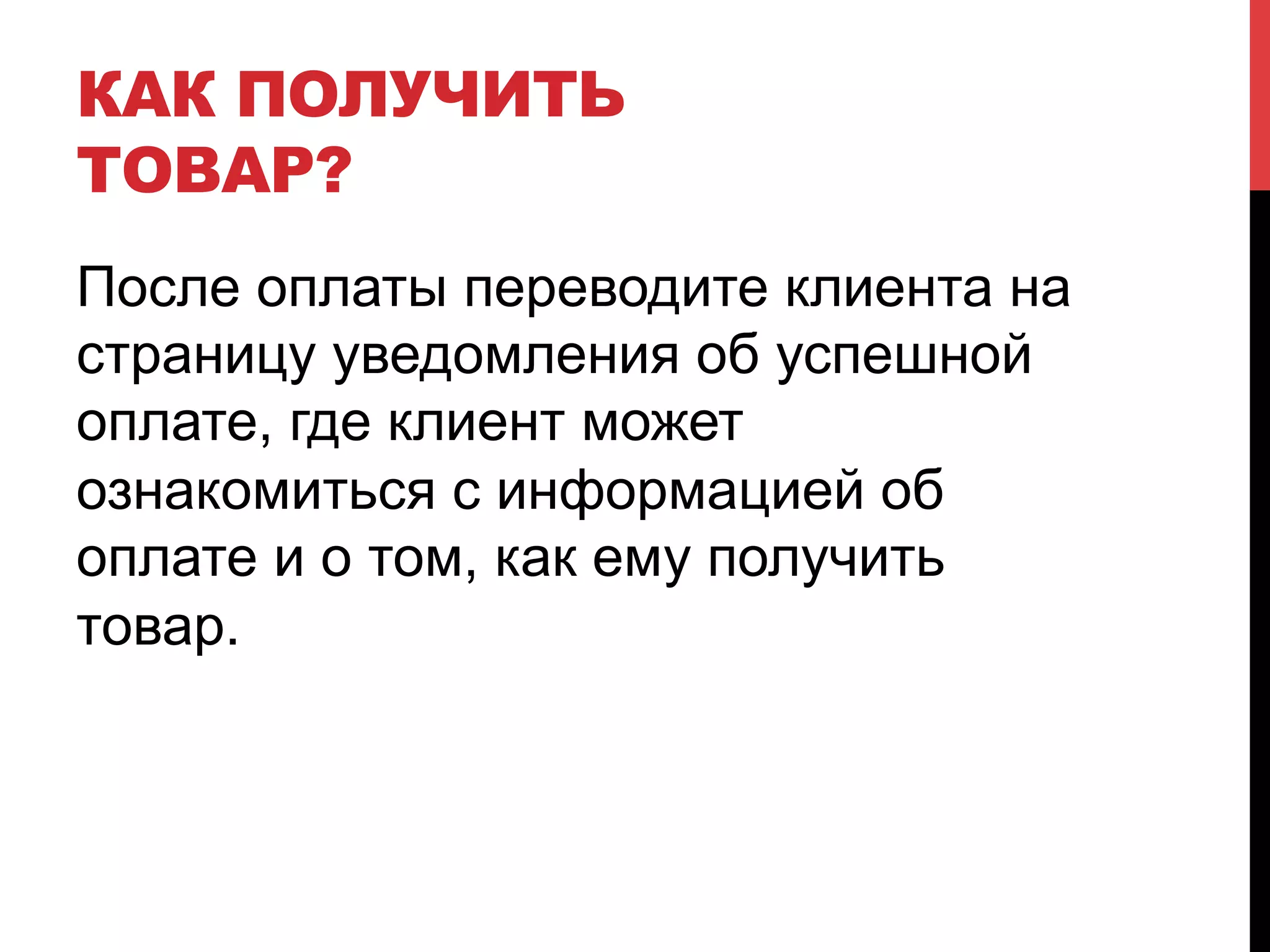 КАК ПОЛУЧИТЬ
ТОВАР?
После оплаты переводите клиента на
страницу уведомления об успешной
оплате, где клиент может
ознакомиться с информацией об
оплате и о том, как ему получить
товар.

 