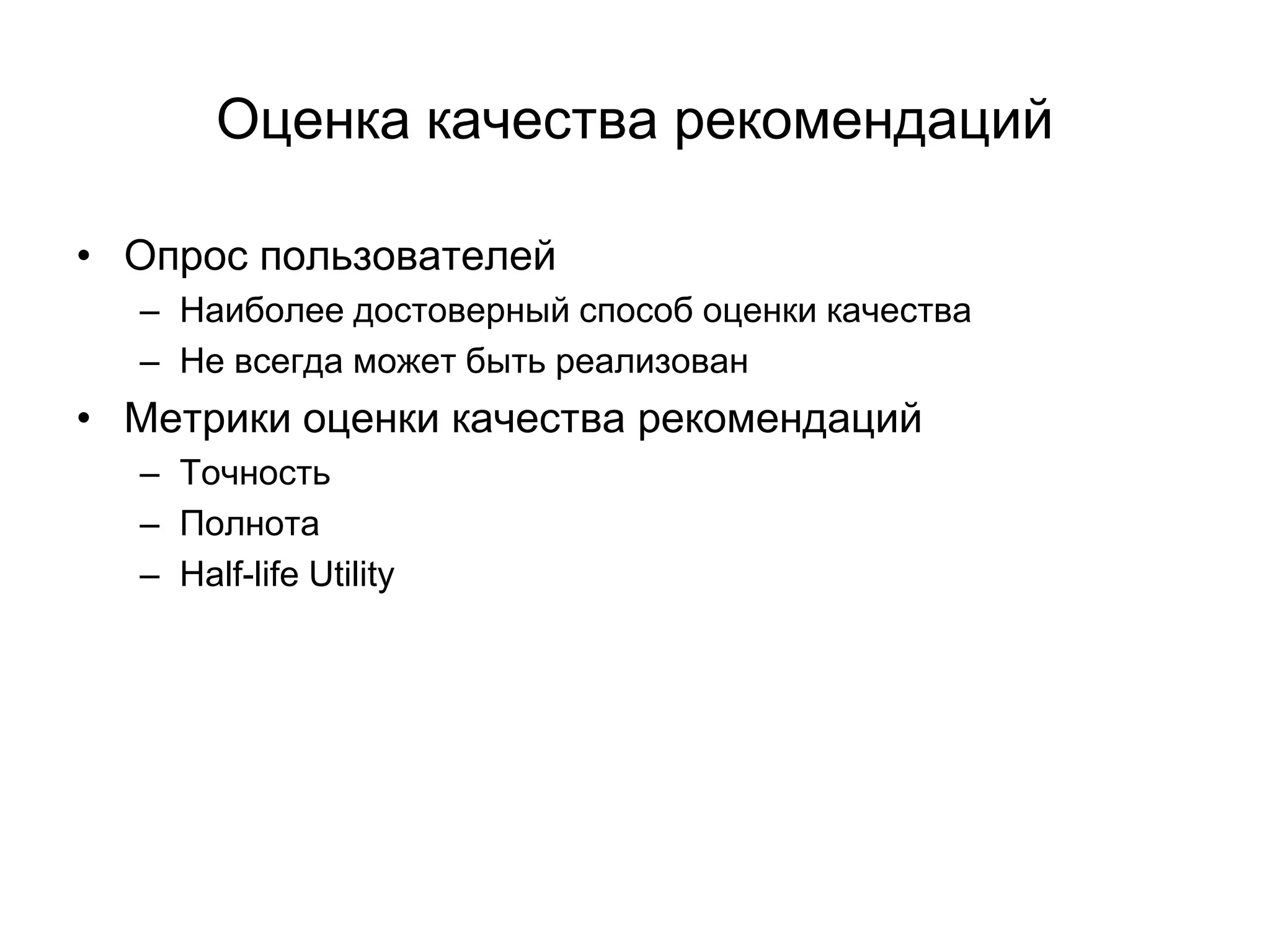 Оценка качества рекомендаций
• Опрос пользователей
– Наиболее достоверный способ оценки качества
– Не всегда может быть реализован

• Метрики оценки качества рекомендаций
– Точность
– Полнота
– Half-life Utility

 