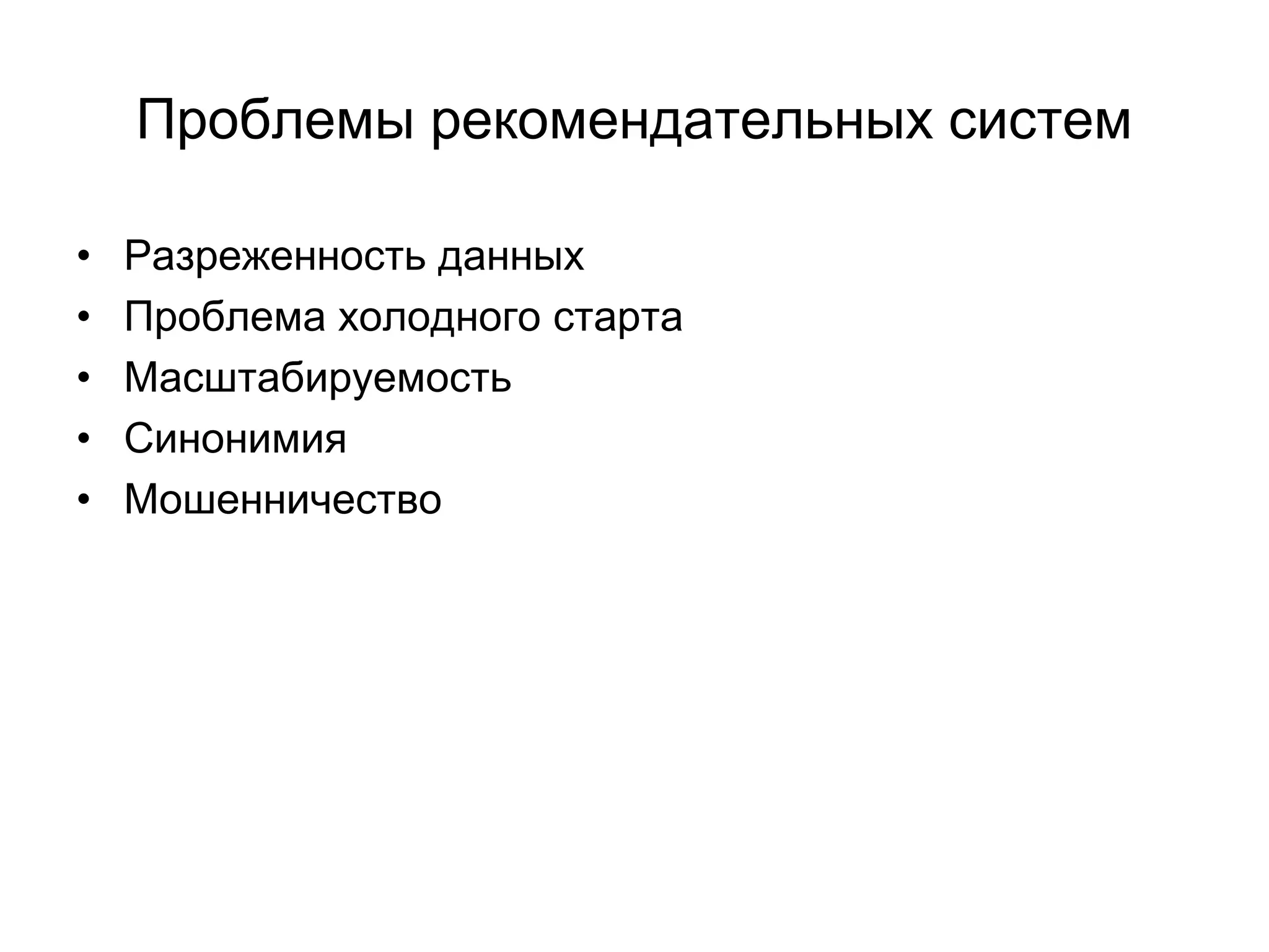 Проблемы рекомендательных систем
•
•
•
•
•

Разреженность данных
Проблема холодного старта
Масштабируемость
Синонимия
Мошенничество

 