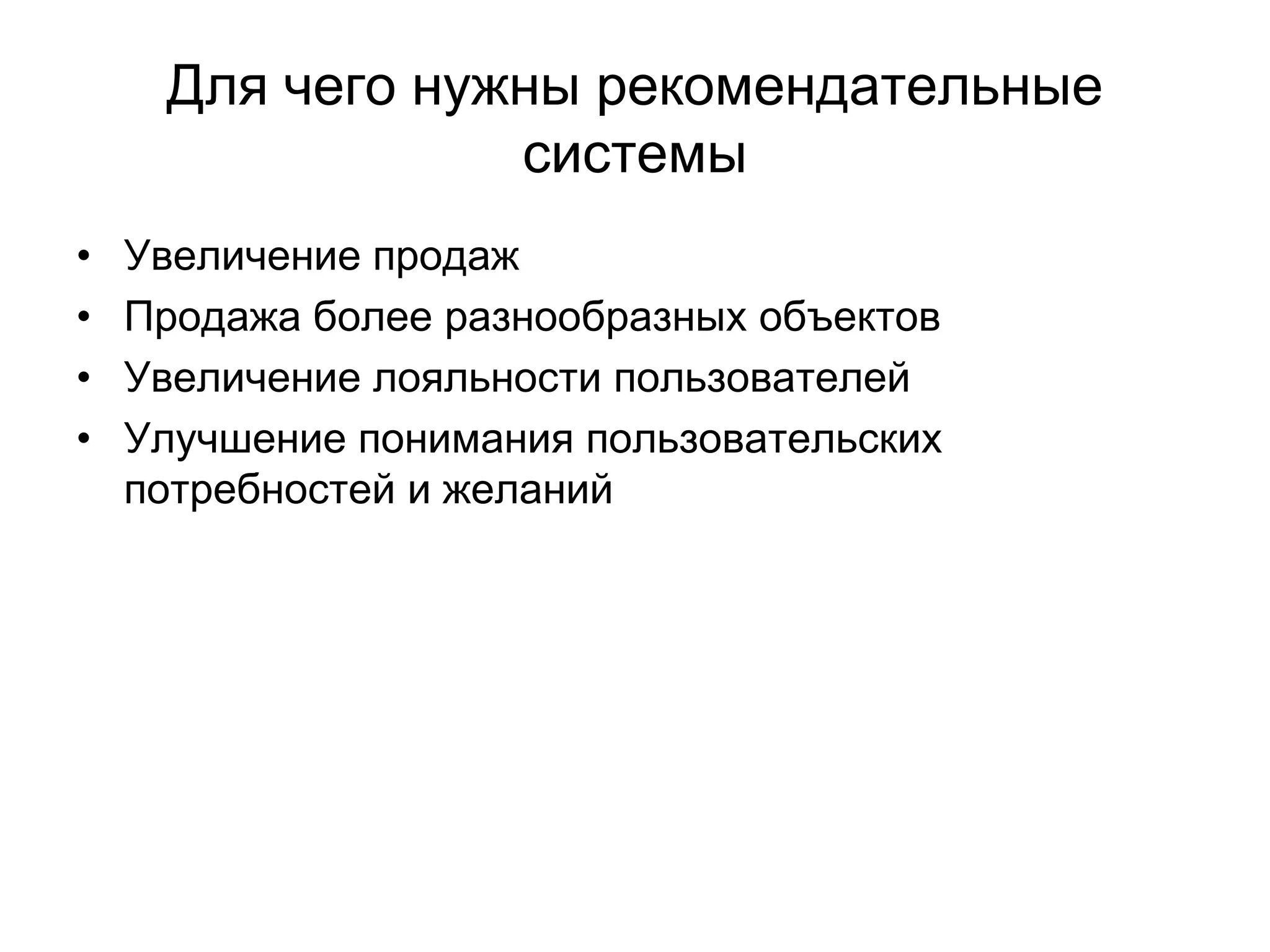 Для чего нужны рекомендательные
системы
•
•
•
•

Увеличение продаж
Продажа более разнообразных объектов
Увеличение лояльности пользователей
Улучшение понимания пользовательских
потребностей и желаний

 