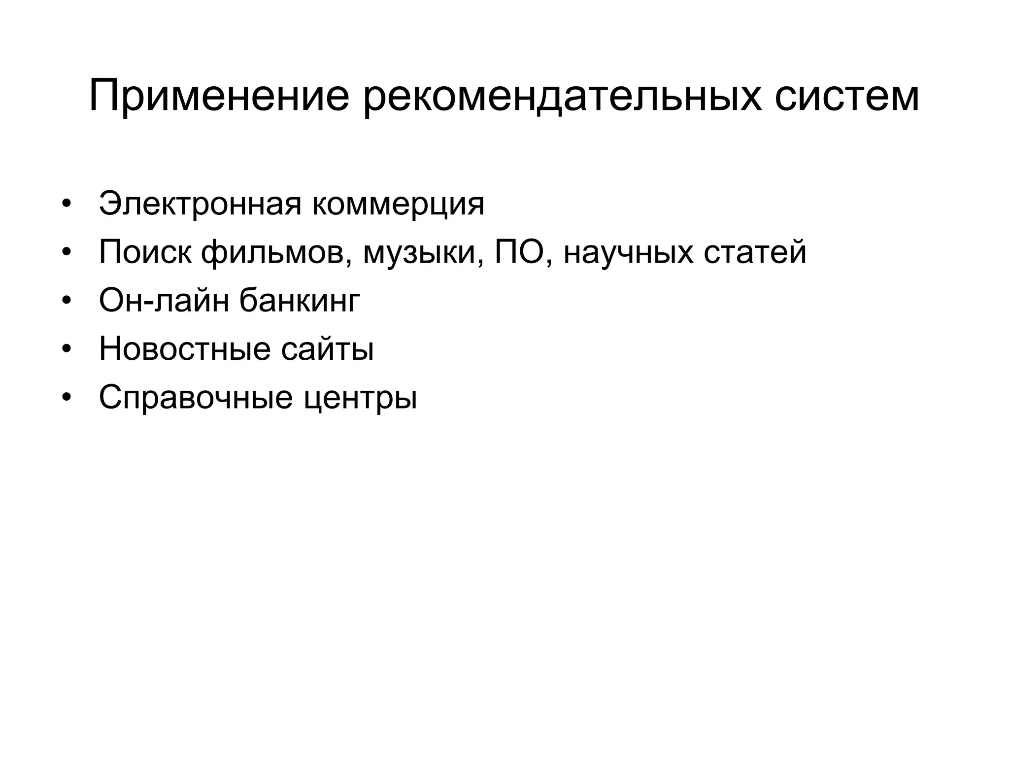 Применение рекомендательных систем
•
•
•
•
•

Электронная коммерция
Поиск фильмов, музыки, ПО, научных статей
Он-лайн банкинг
Новостные сайты
Справочные центры

 