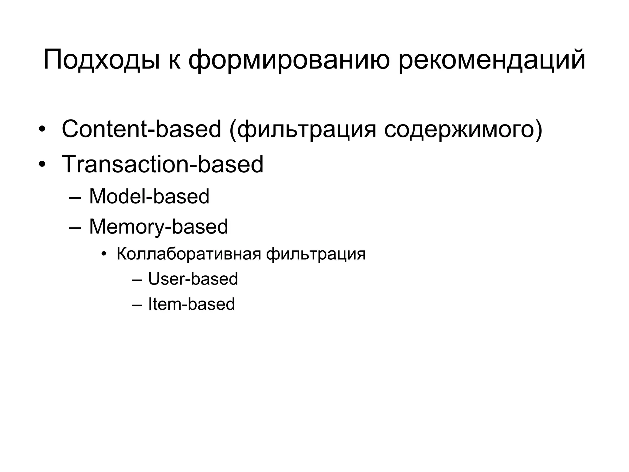 Подходы к формированию рекомендаций
• Content-based (фильтрация содержимого)
• Transaction-based
– Model-based
– Memory-based
• Коллаборативная фильтрация
– User-based
– Item-based

 