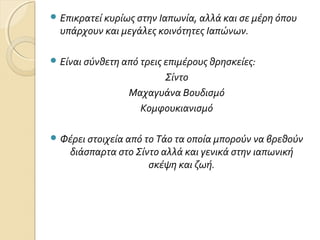  Επικρατεί κυρίως στην Ιαπωνία, αλλά και σε μέρη όπου

υπάρχουν και μεγάλες κοινότητες Ιαπώνων.

 Είναι σύνθετη από τρει...