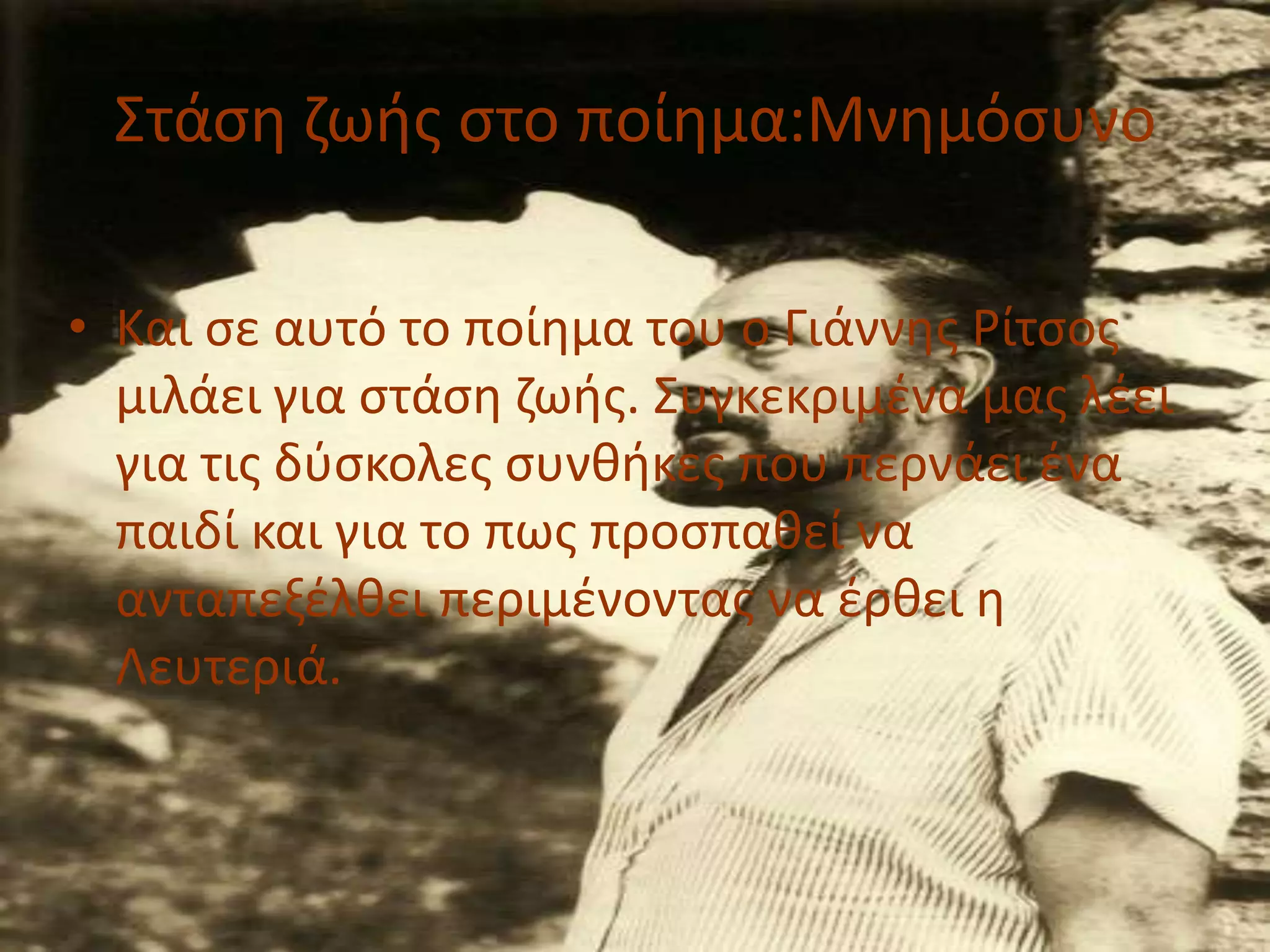 ΢τάςθ ηωισ ςτο ποίθμα:Μνθμόςυνο
• Και ςε αυτό το ποίθμα του ο Γιάννθσ Ρίτςοσ
μιλάει για ςτάςθ ηωισ. ΢υγκεκριμζνα μασ λζει
για τισ δφςκολεσ ςυνκικεσ που περνάει ζνα
παιδί και για το πωσ προςπακεί να
ανταπεξζλκει περιμζνοντασ να ζρκει θ
Λευτεριά.

 