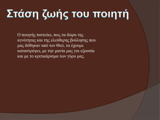 Ο πνηεηήο πηζηεύεη, πσο ηα δώξα ηεο
αγλόηεηαο θαη ηεο ειεύζεξεο βνύιεζεο πνπ
καο δόζεθαλ από ηνλ Θεό, ηα έρνπκε
θαηαζηξέςεη, κε ηελ καλία καο γηα εμνπζία
θαη κε ην θξηηηθάξηζκα ησλ γύξν καο.

 