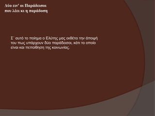 Δύν εηλ' νη Παξάδεηζνη
πνπ ιέεη θη ε παξάδνζε

Σ΄ απηό ην πνίεκα ν Διύηεο καο εθζέηεη ηελ άπνςή
ηνπ πσο ππάξρνπλ δύν παξάδεηζνη, θάηη ην νπνίν
είλαη θαη πεπνίζεζε ηεο θνηλσλίαο.

 