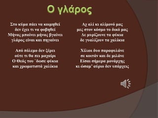 Σην θύκα πάεη λα θνηκεζεί
δελ έρεη ηη λα θνβεζεί
Μήλαο κπαίλεη κήλαο βγαίλεη
γιάξνο είλαη θαη πεγαίλεη

Αρ αιί θη αιίκνλό καο
κεο ζηνλ θόζκν ην δηθό καο
Δε κπξίδνπλε ηα θύθηα
δε γπαιίδνπλ ηα ραιίθηα

Από πόιεκν δελ μέξεη
νύηε ηη ζα πεη καραίξη
Ο Θεόο ηνπ `δσζε θύθηα
θαη ρξσκαηηζηά ραιίθηα

Χίιηνη δπν παξαθπιάλε
ζε θνηηάλ θαη δε κηιάλε
Είζαη ζήκεξα κνλάξρεο
θη ώζακ’ αύξην δελ ππάξρεηο

 